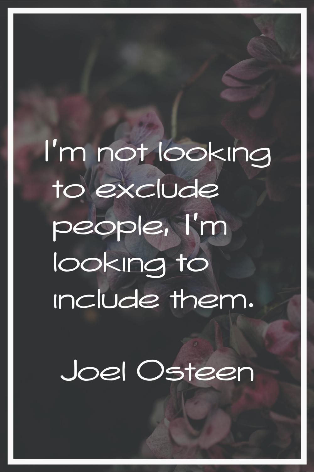 I'm not looking to exclude people, I'm looking to include them.