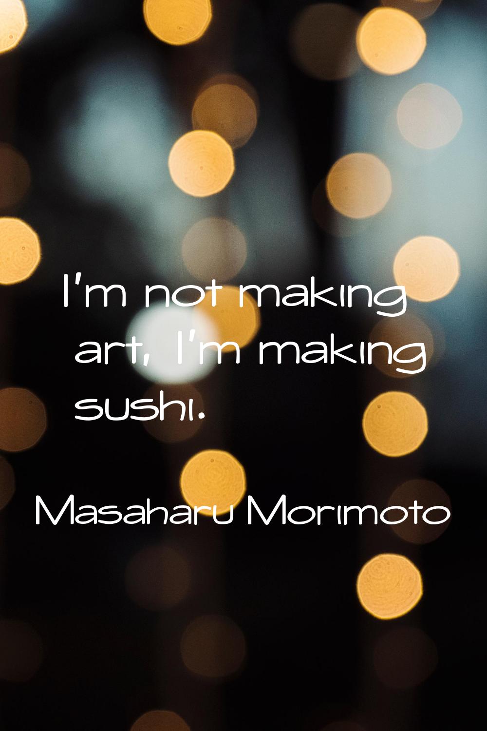 I'm not making art, I'm making sushi.