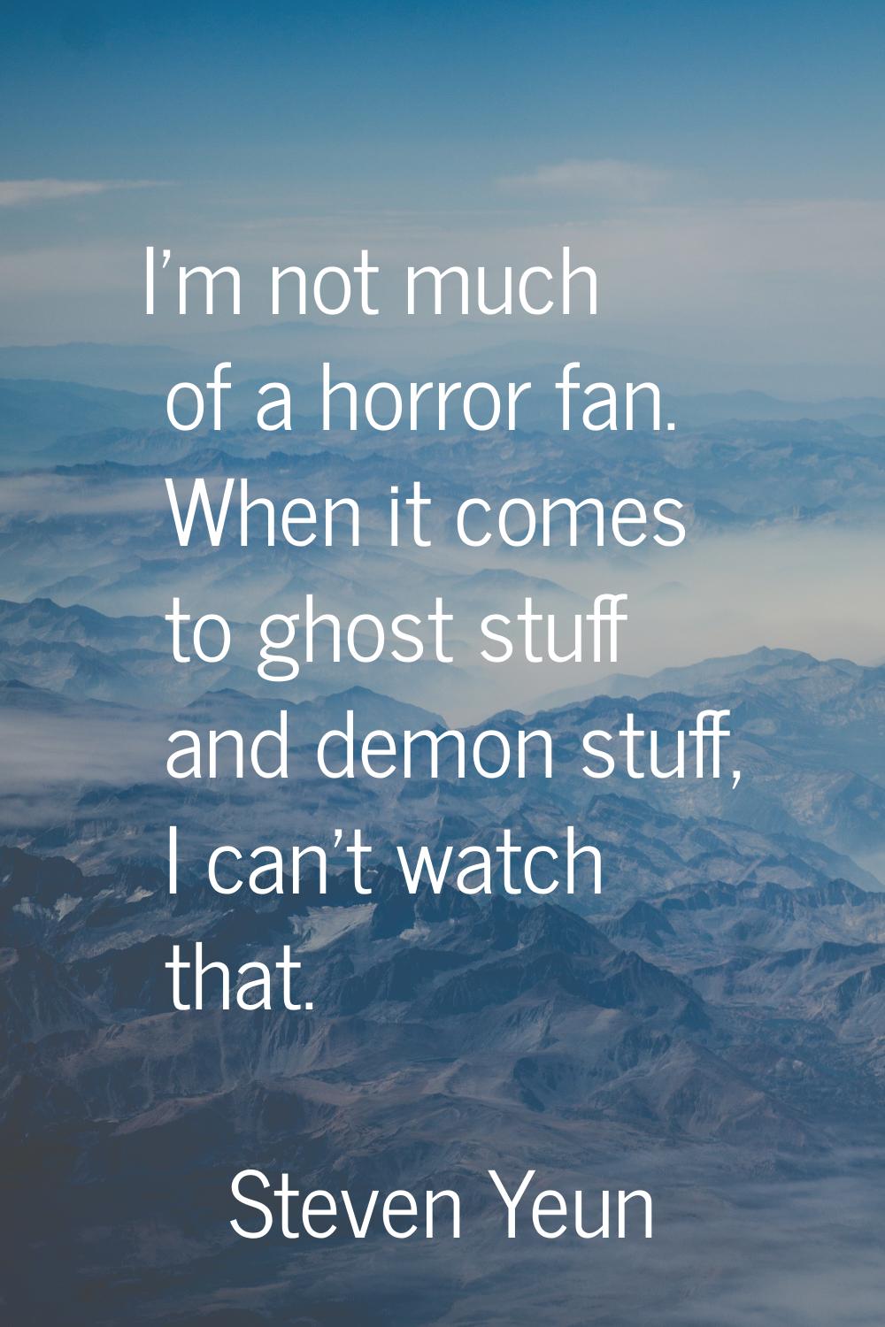 I'm not much of a horror fan. When it comes to ghost stuff and demon stuff, I can't watch that.