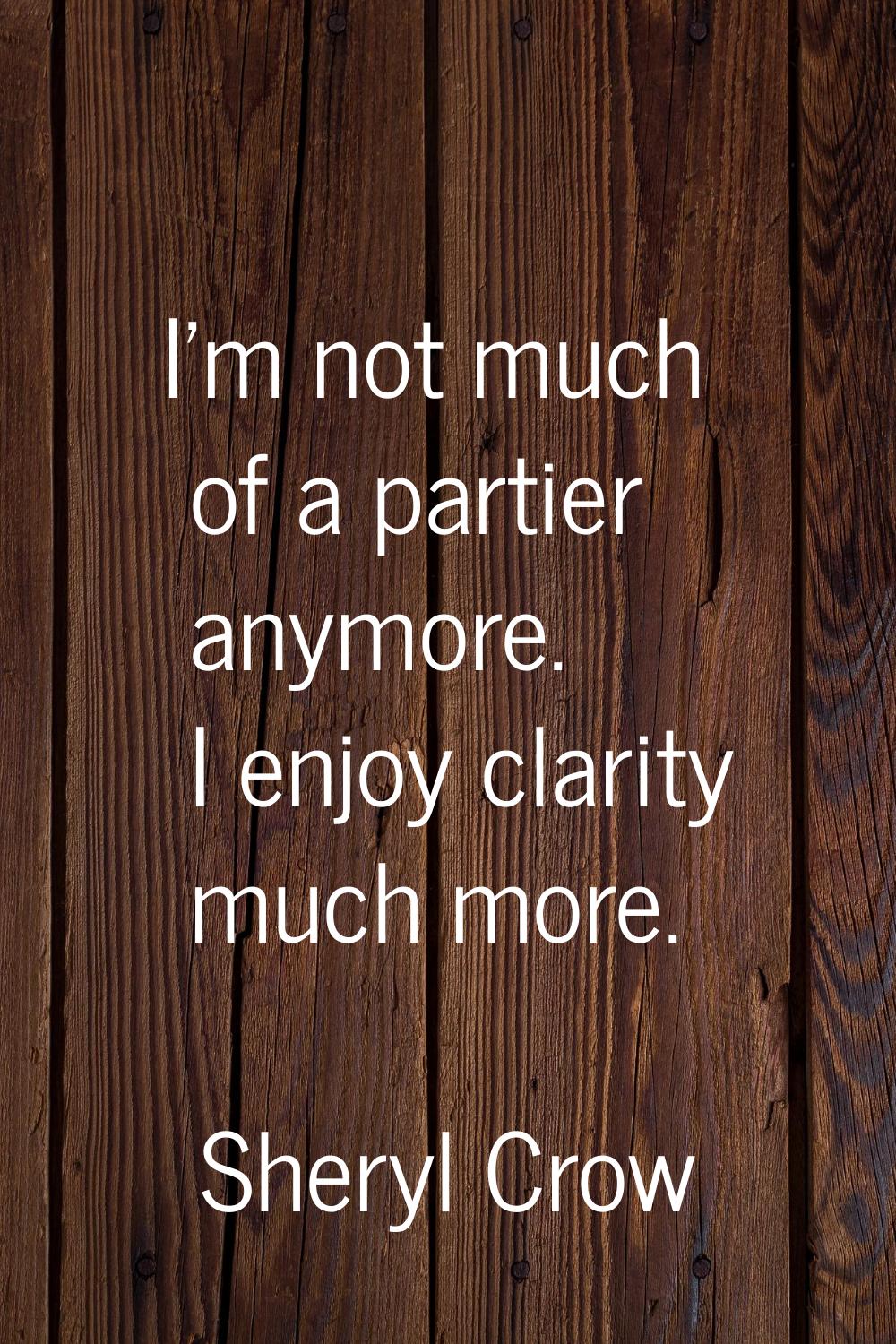 I'm not much of a partier anymore. I enjoy clarity much more.