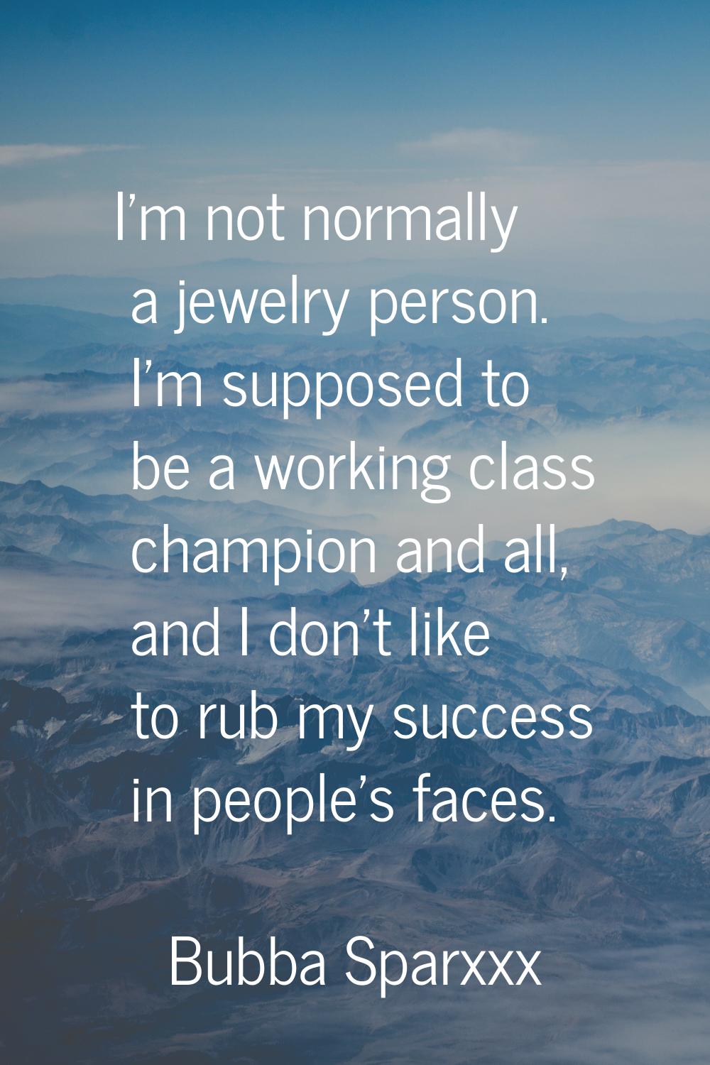 I'm not normally a jewelry person. I'm supposed to be a working class champion and all, and I don't
