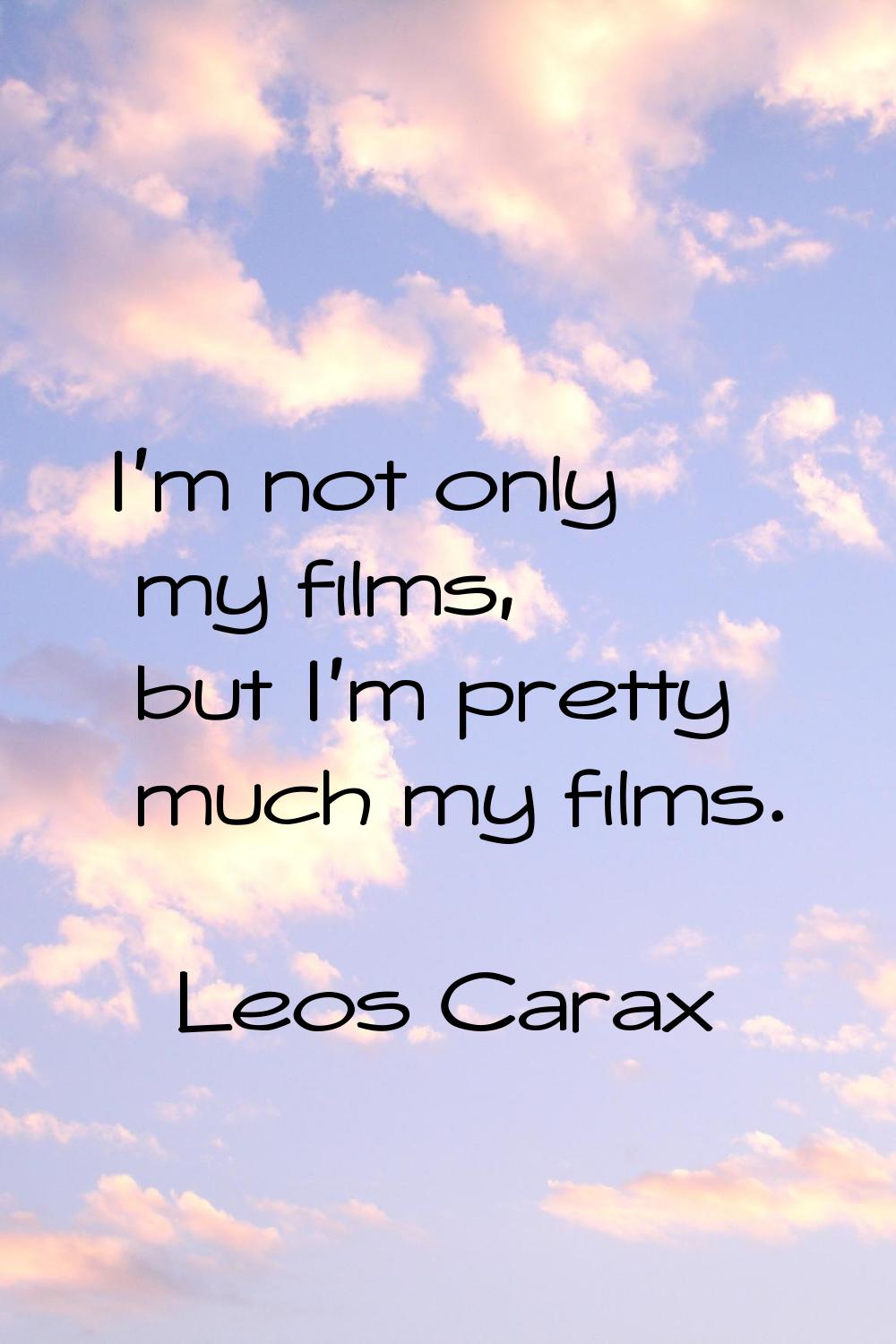 I'm not only my films, but I'm pretty much my films.