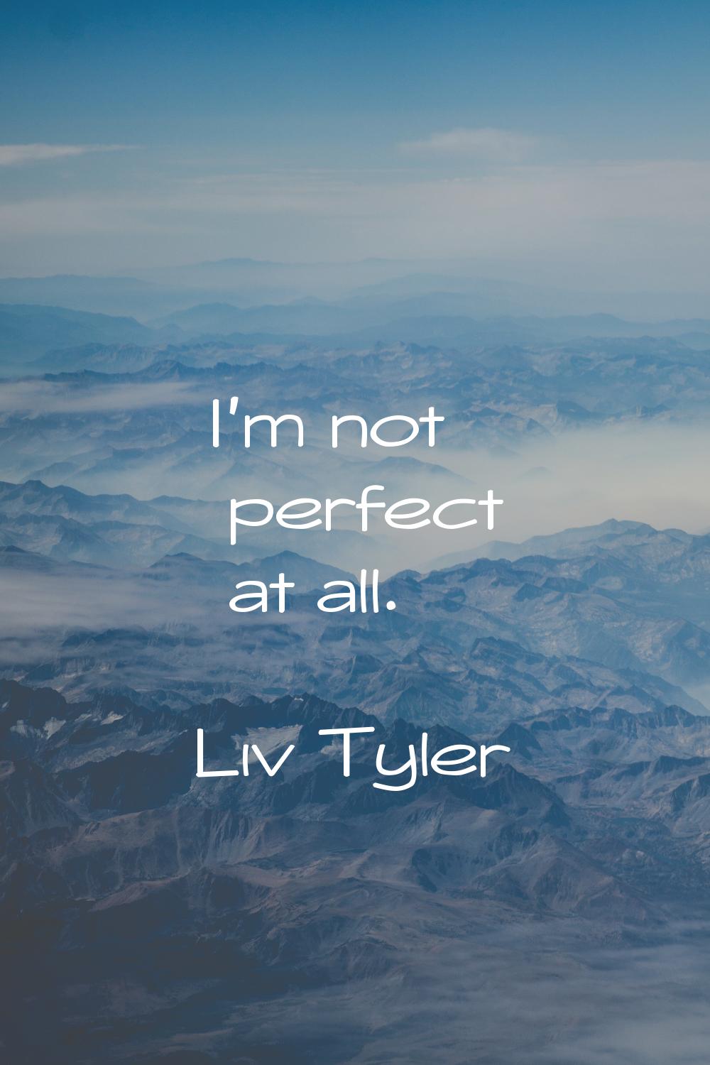 I'm not perfect at all.