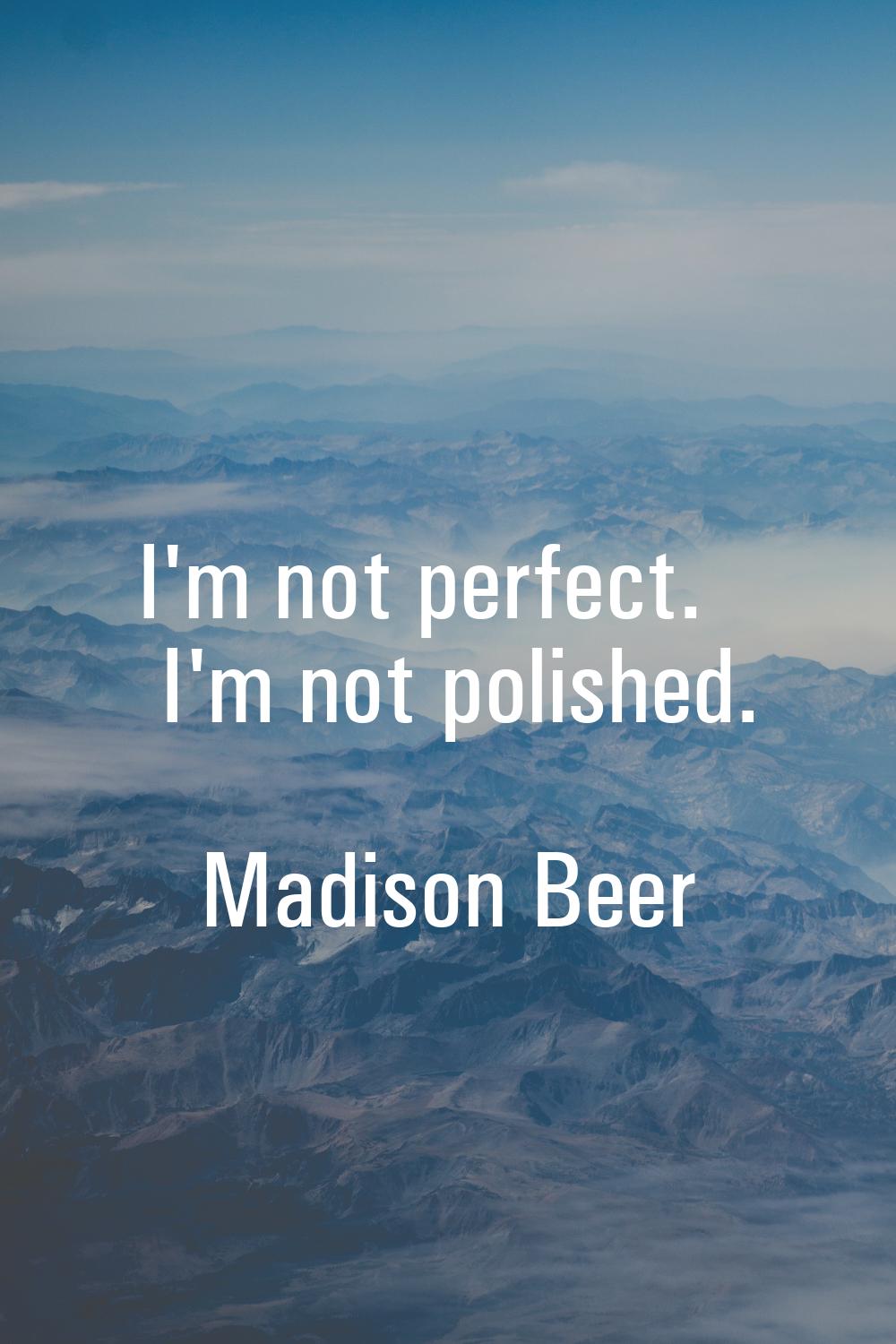 I'm not perfect. I'm not polished.