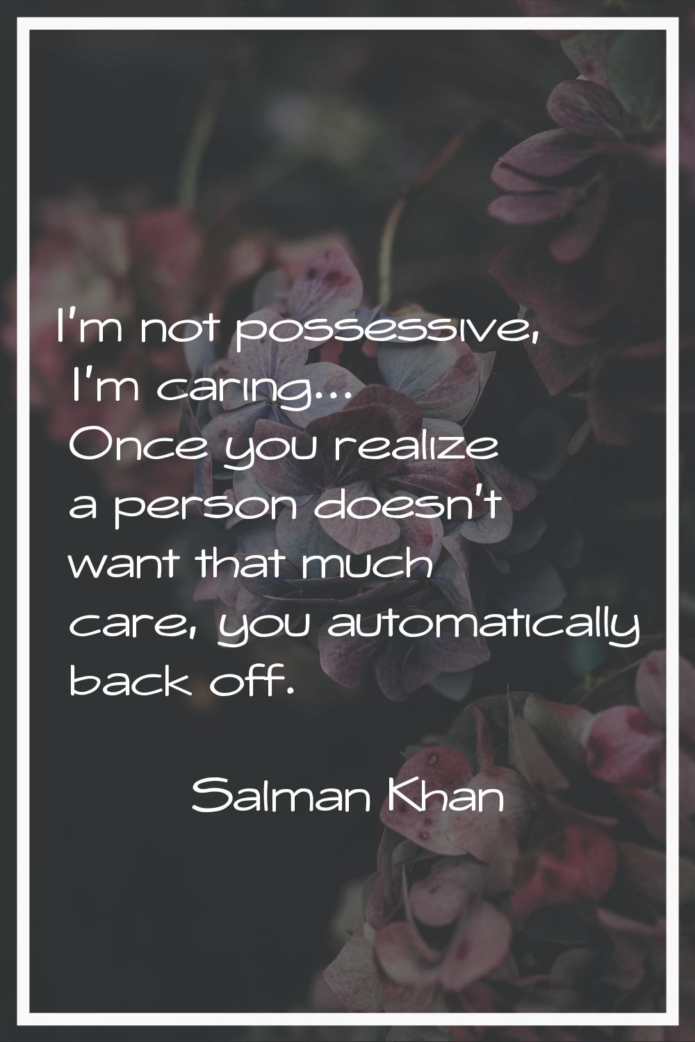 I'm not possessive, I'm caring... Once you realize a person doesn't want that much care, you automa