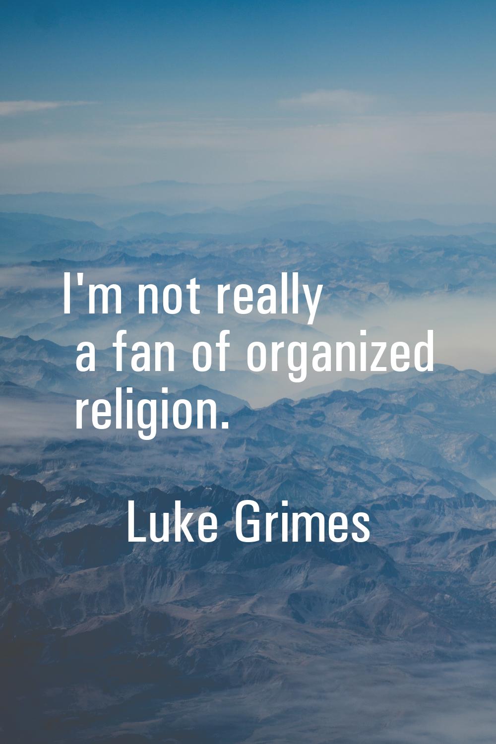 I'm not really a fan of organized religion.