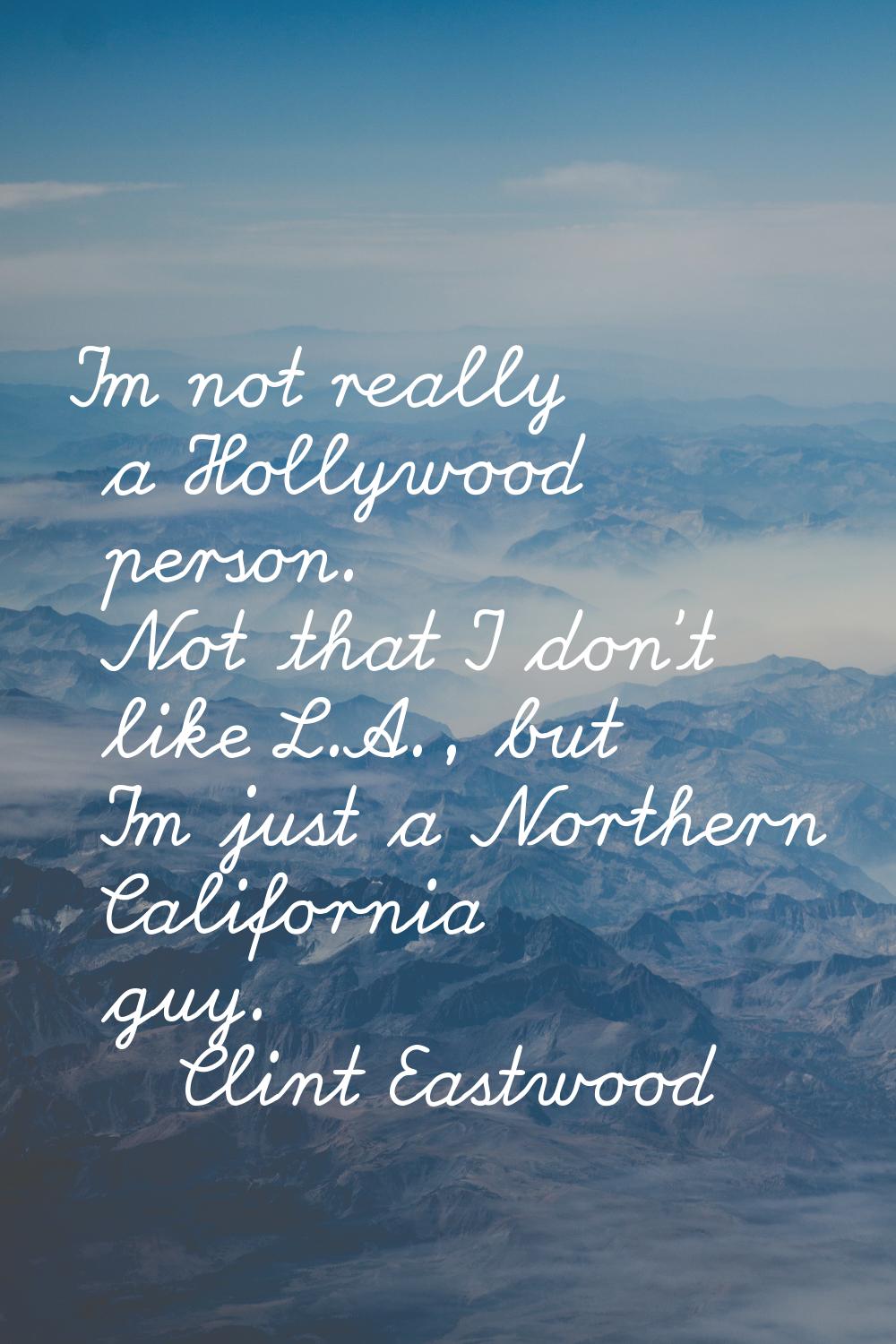 I'm not really a Hollywood person. Not that I don't like L.A., but I'm just a Northern California g