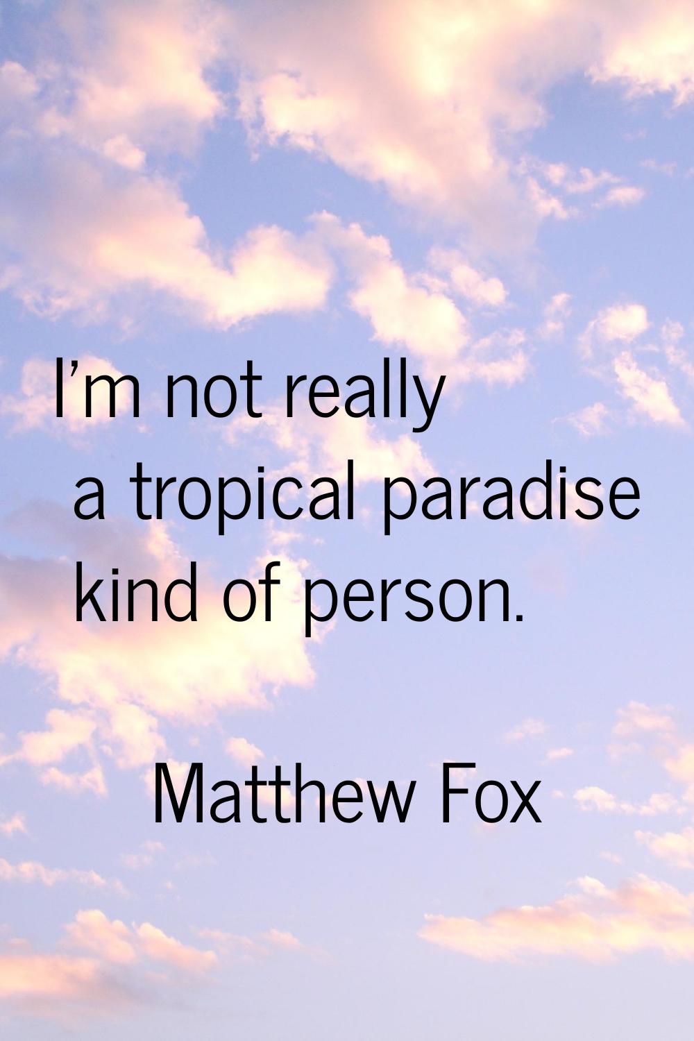 I'm not really a tropical paradise kind of person.