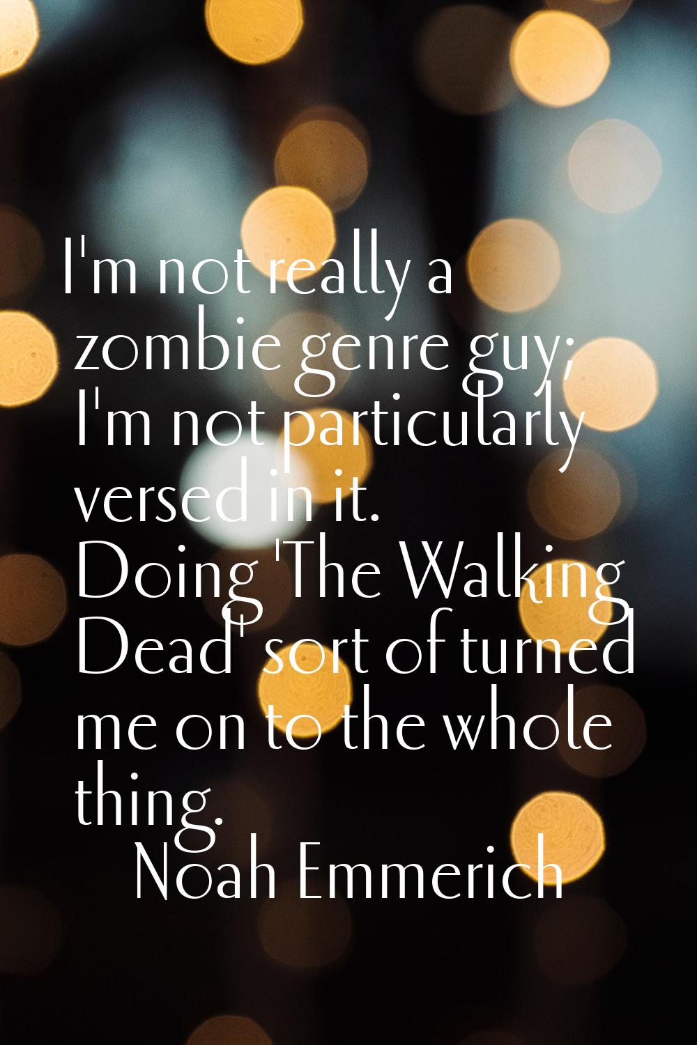 I'm not really a zombie genre guy; I'm not particularly versed in it. Doing 'The Walking Dead' sort