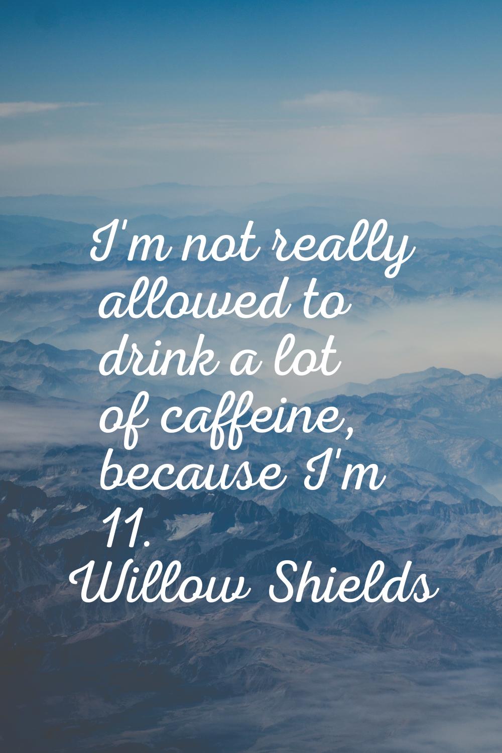 I'm not really allowed to drink a lot of caffeine, because I'm 11.