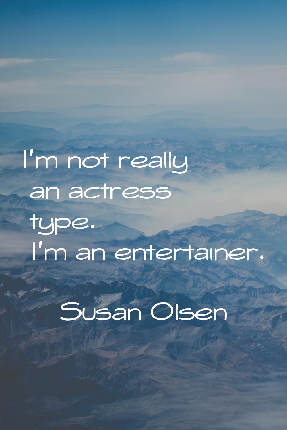 I'm not really an actress type. I'm an entertainer.
