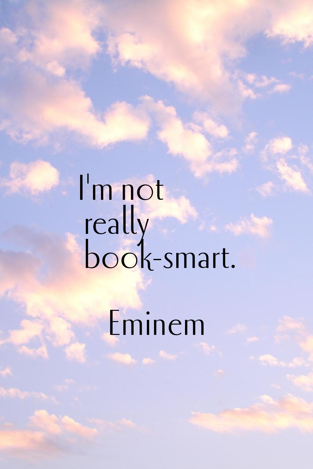 I'm not really book-smart.
