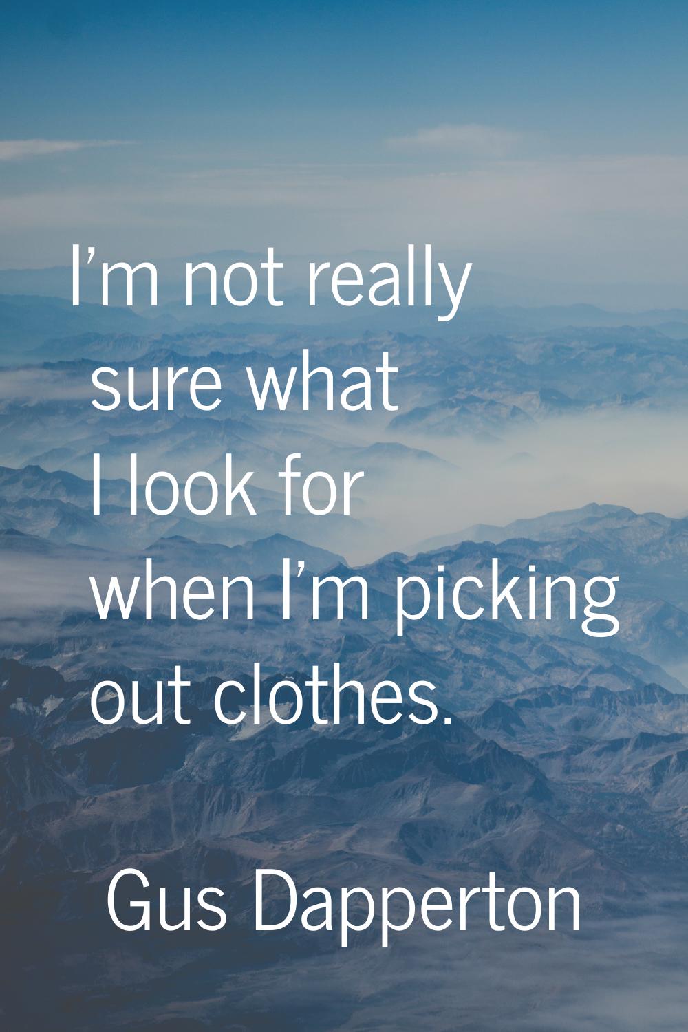 I'm not really sure what I look for when I'm picking out clothes.
