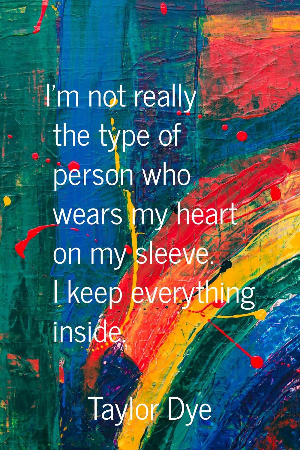 I'm not really the type of person who wears my heart on my sleeve. I keep everything inside.