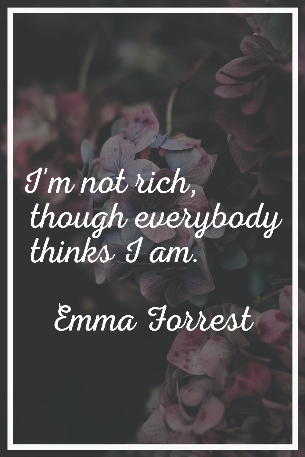 I'm not rich, though everybody thinks I am.