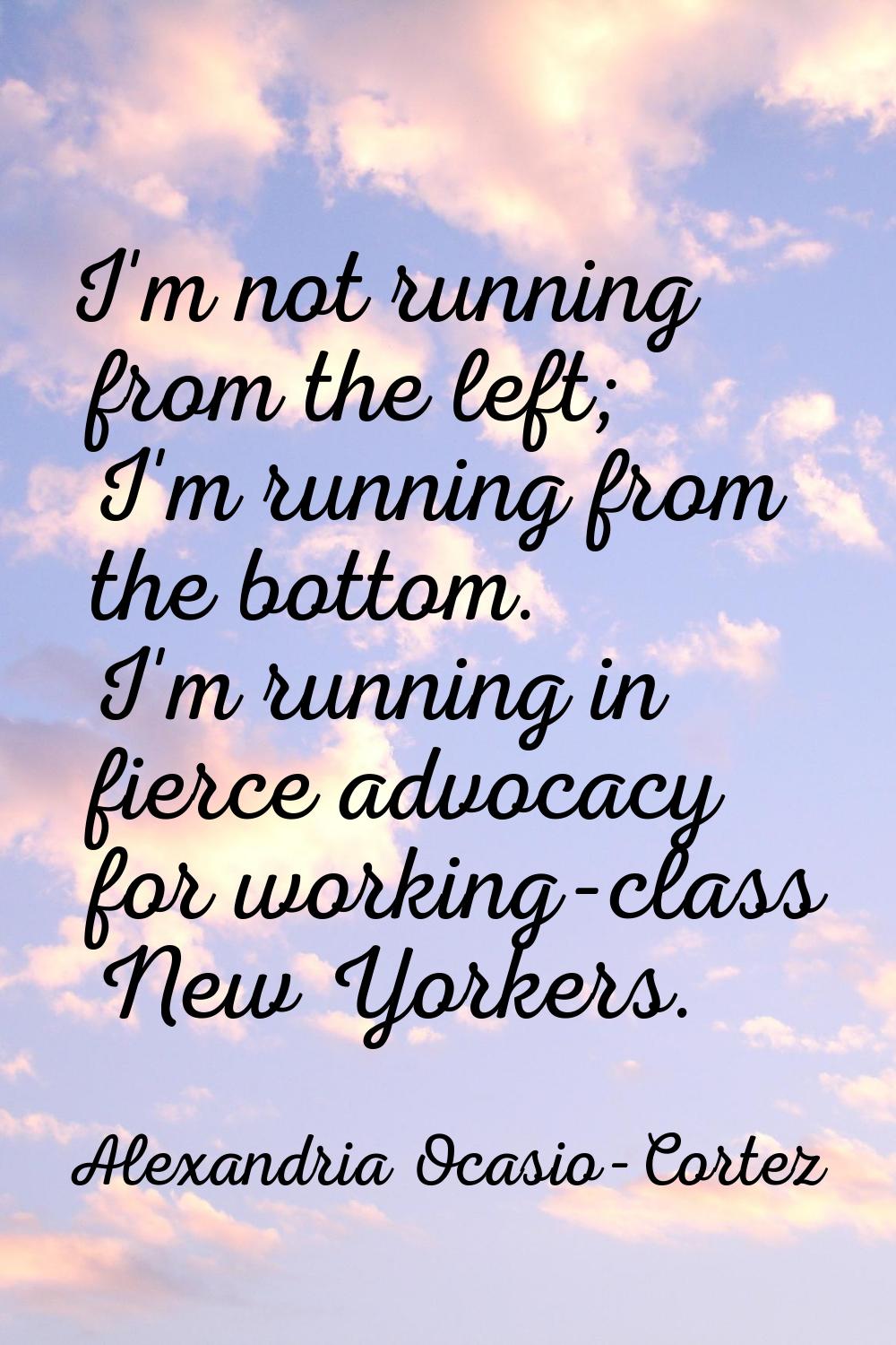 I'm not running from the left; I'm running from the bottom. I'm running in fierce advocacy for work