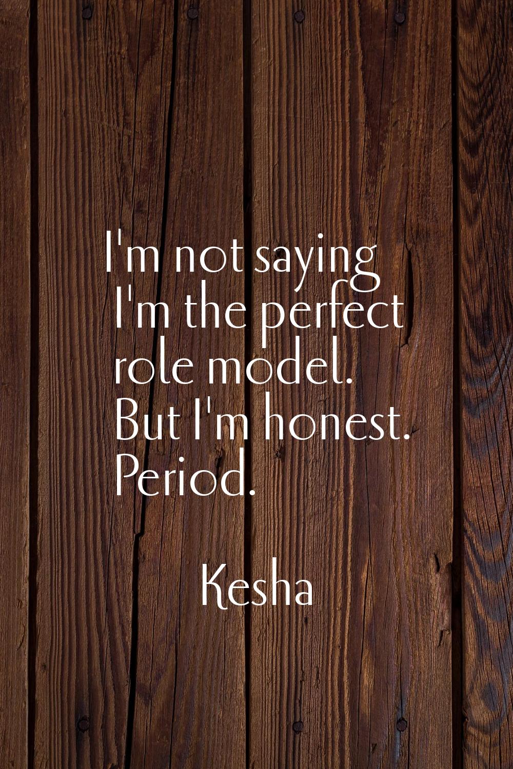 I'm not saying I'm the perfect role model. But I'm honest. Period.