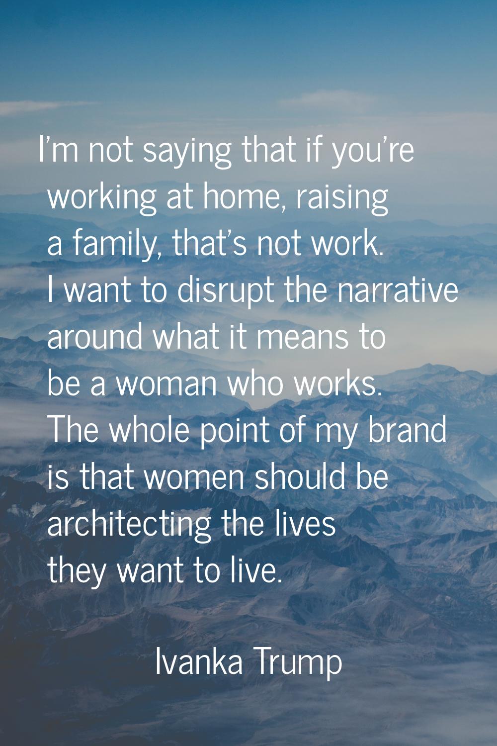I'm not saying that if you're working at home, raising a family, that's not work. I want to disrupt