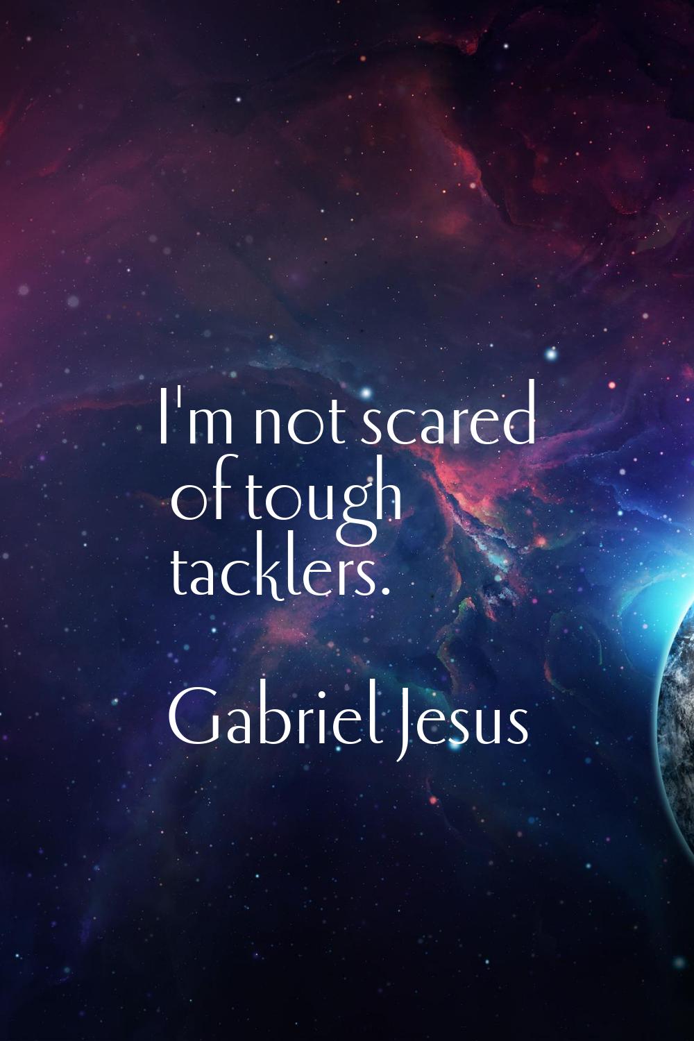 I'm not scared of tough tacklers.