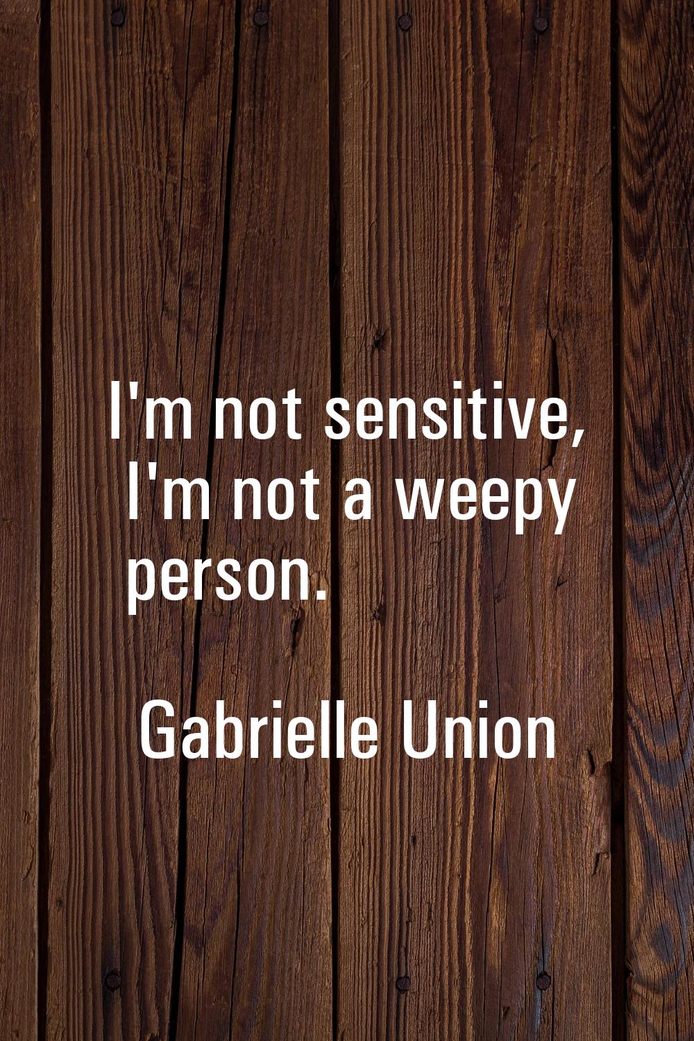 I'm not sensitive, I'm not a weepy person.
