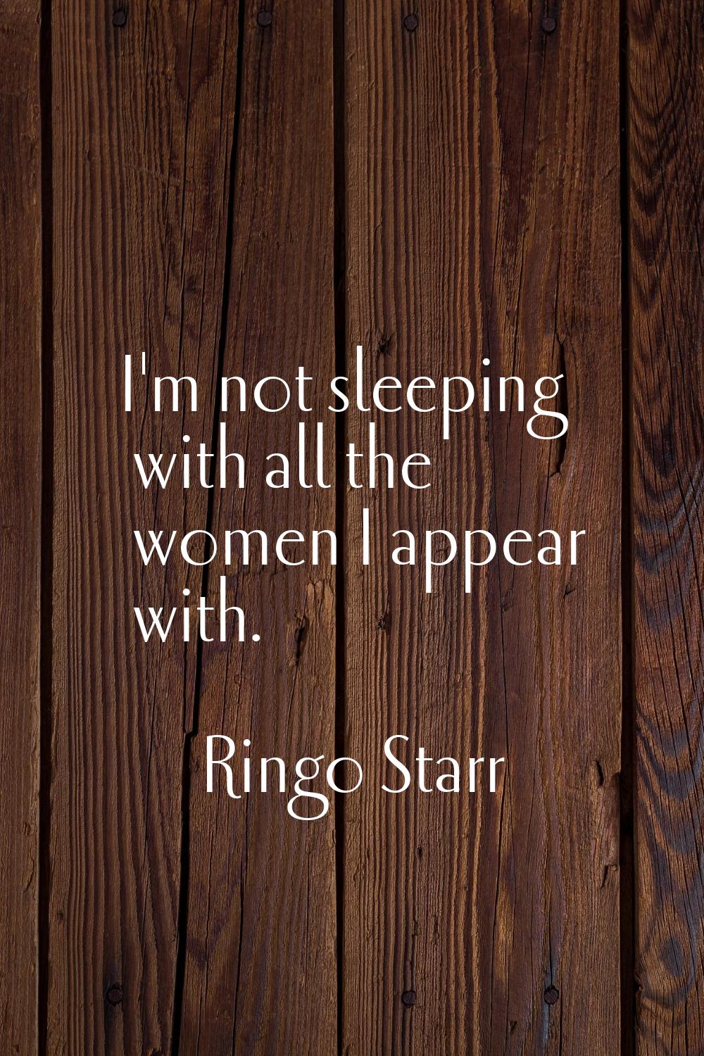 I'm not sleeping with all the women I appear with.