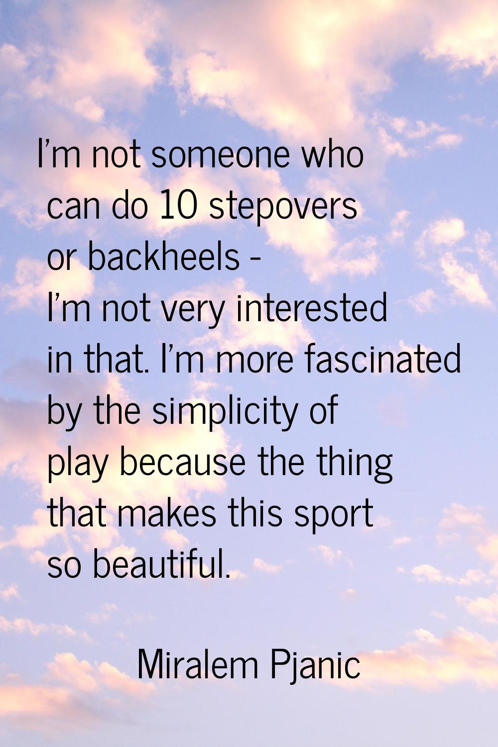 I'm not someone who can do 10 stepovers or backheels - I'm not very interested in that. I'm more fa