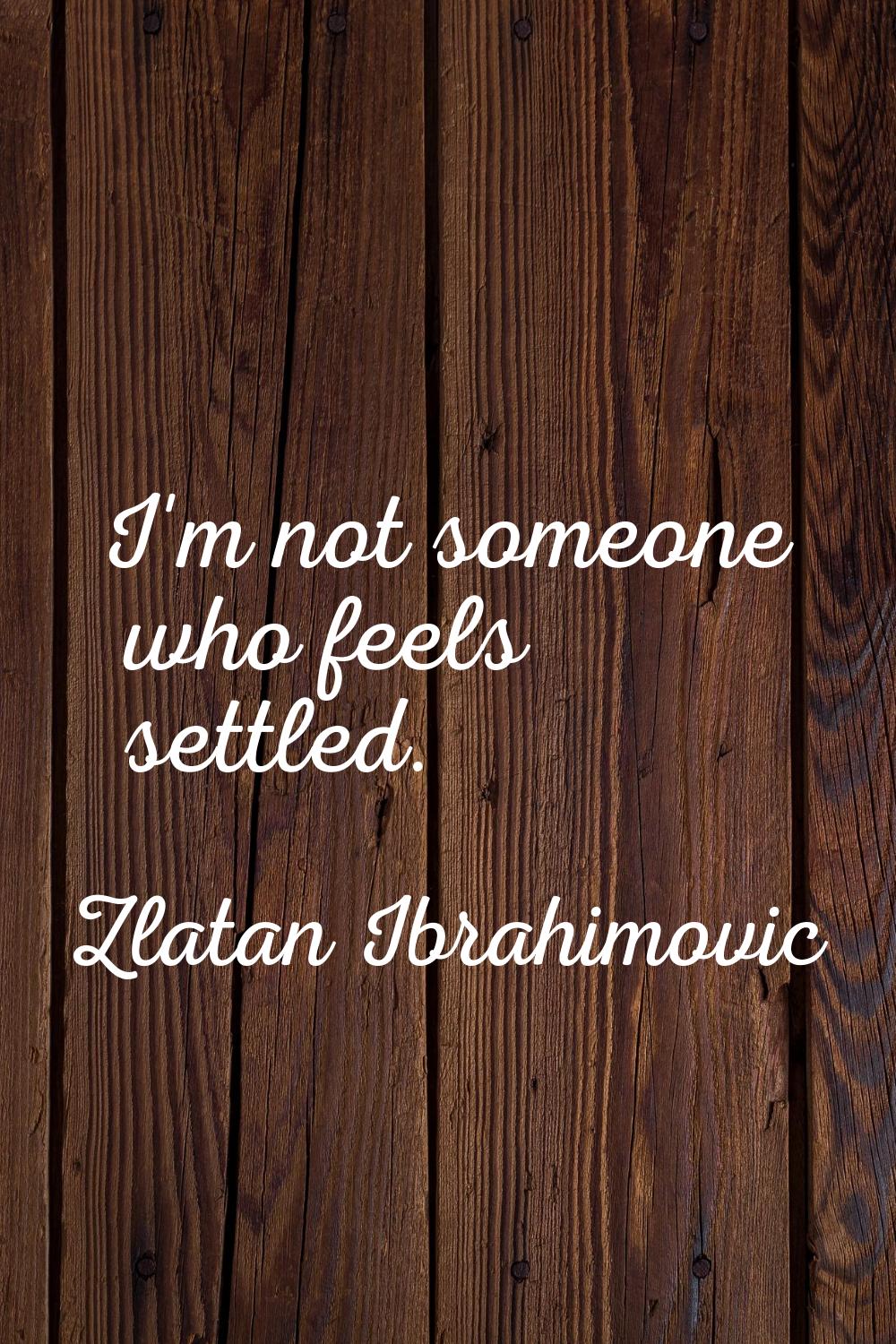 I'm not someone who feels settled.