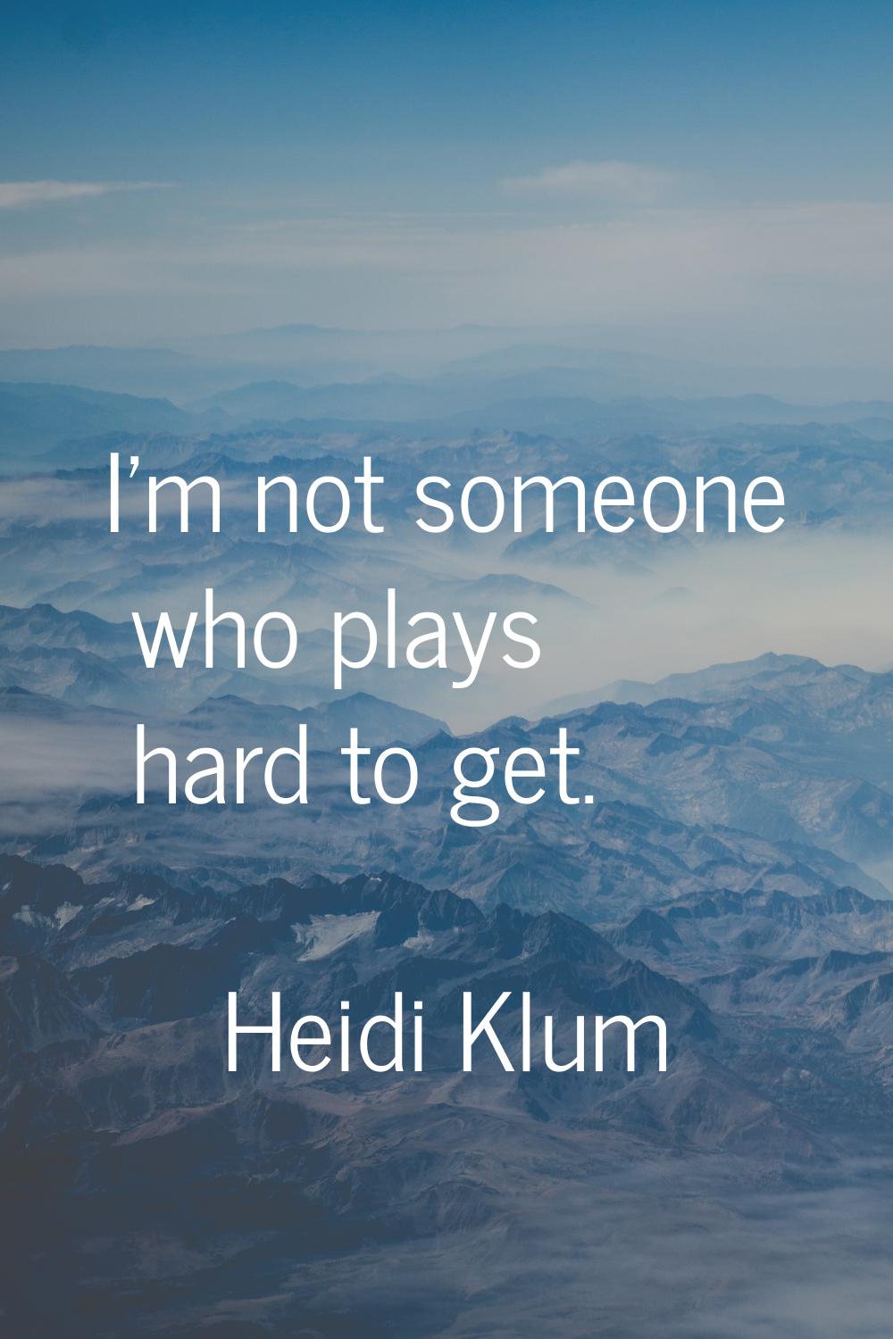 I'm not someone who plays hard to get.