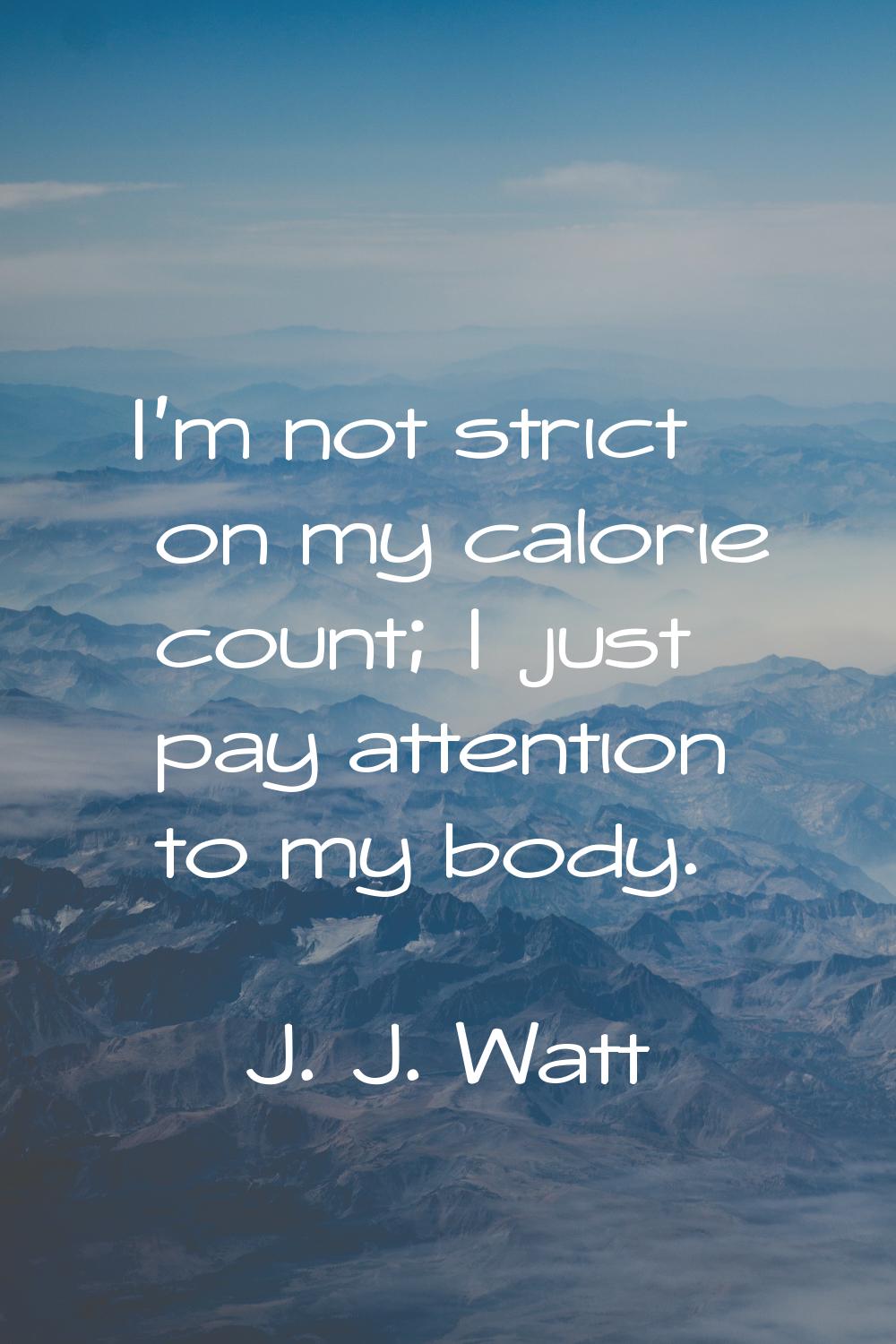 I'm not strict on my calorie count; I just pay attention to my body.