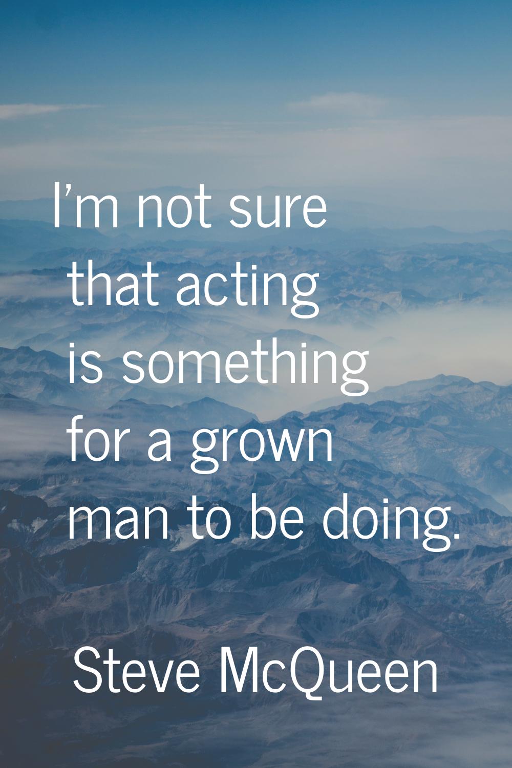 I'm not sure that acting is something for a grown man to be doing.