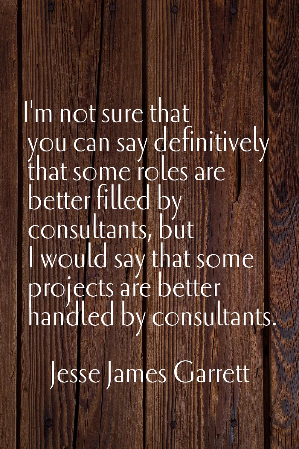 I'm not sure that you can say definitively that some roles are better filled by consultants, but I 