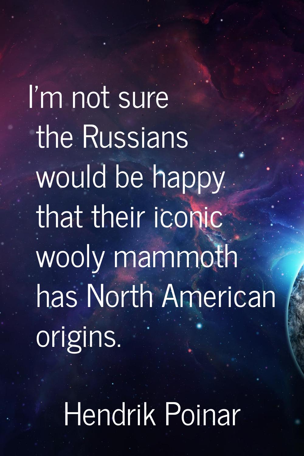 I'm not sure the Russians would be happy that their iconic wooly mammoth has North American origins