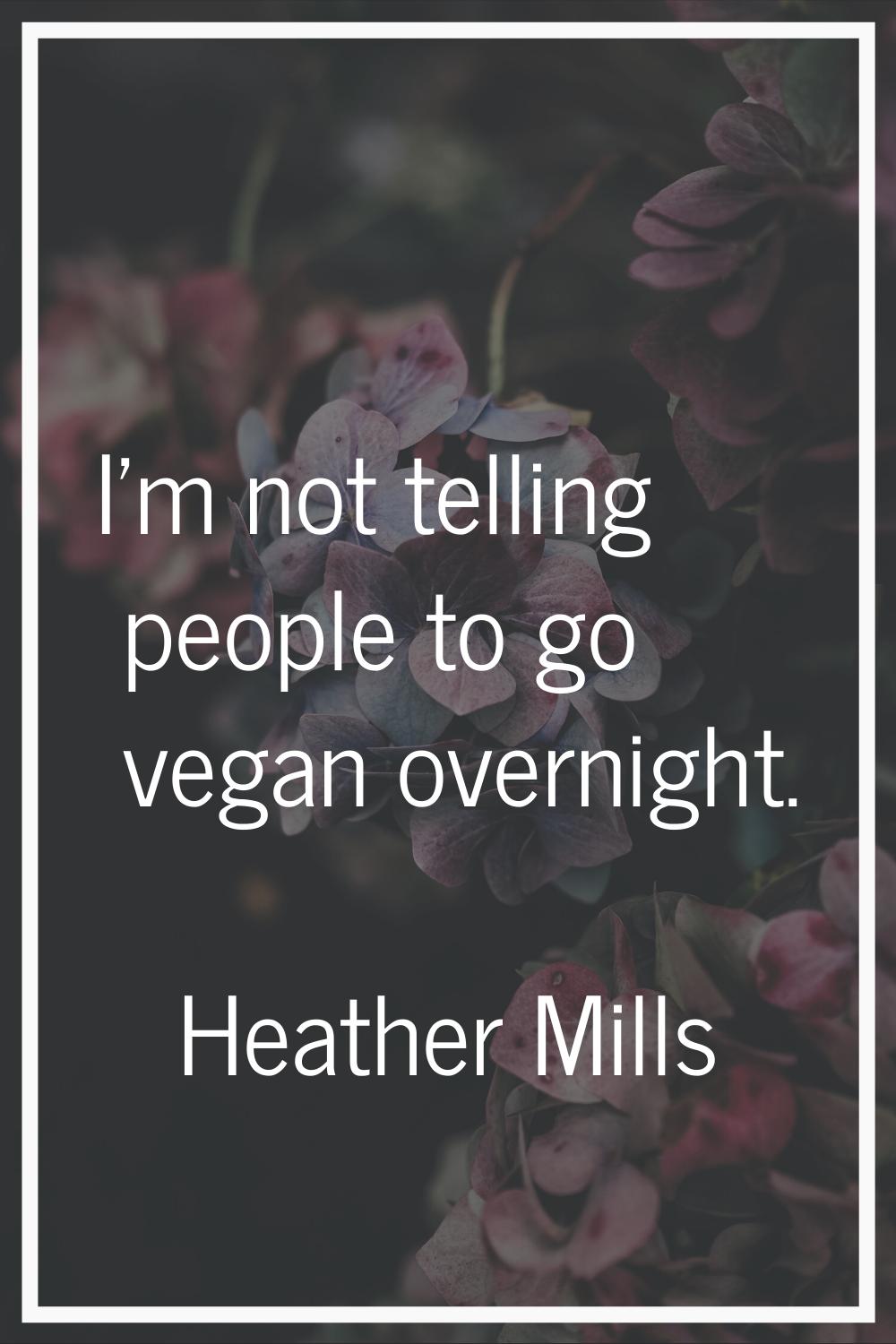 I'm not telling people to go vegan overnight.