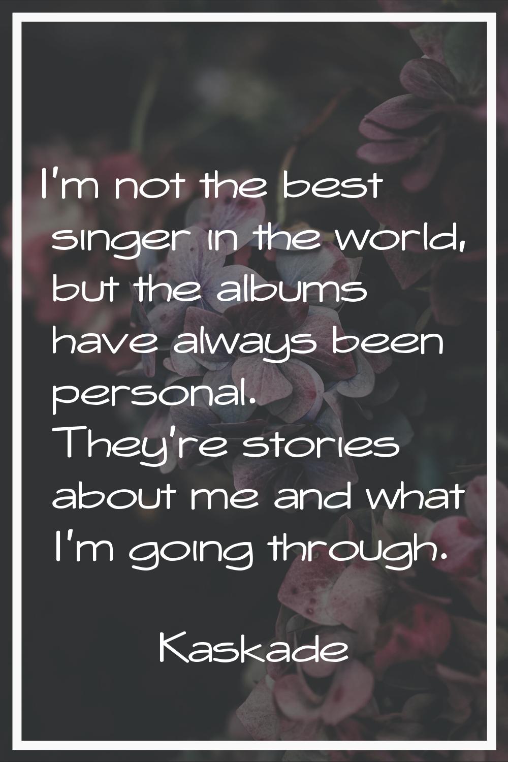 I'm not the best singer in the world, but the albums have always been personal. They're stories abo