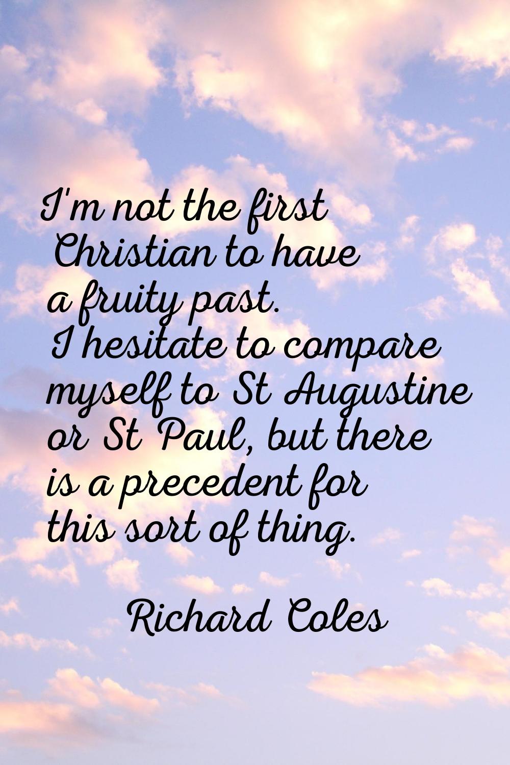 I'm not the first Christian to have a fruity past. I hesitate to compare myself to St Augustine or 