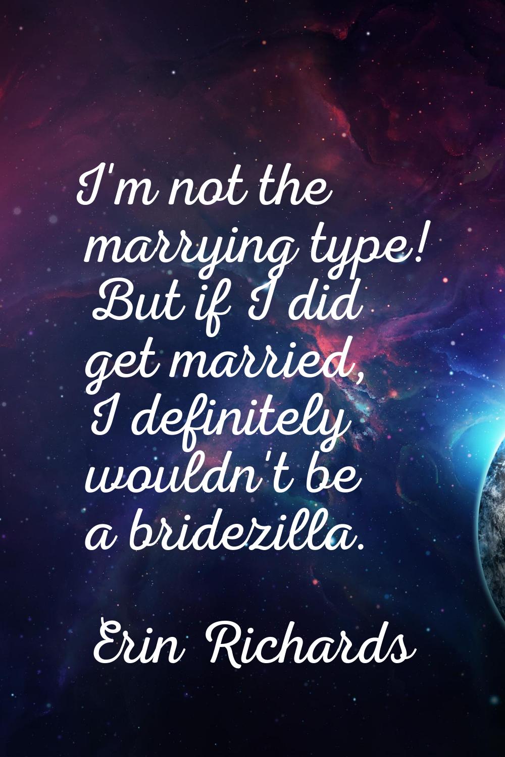 I'm not the marrying type! But if I did get married, I definitely wouldn't be a bridezilla.