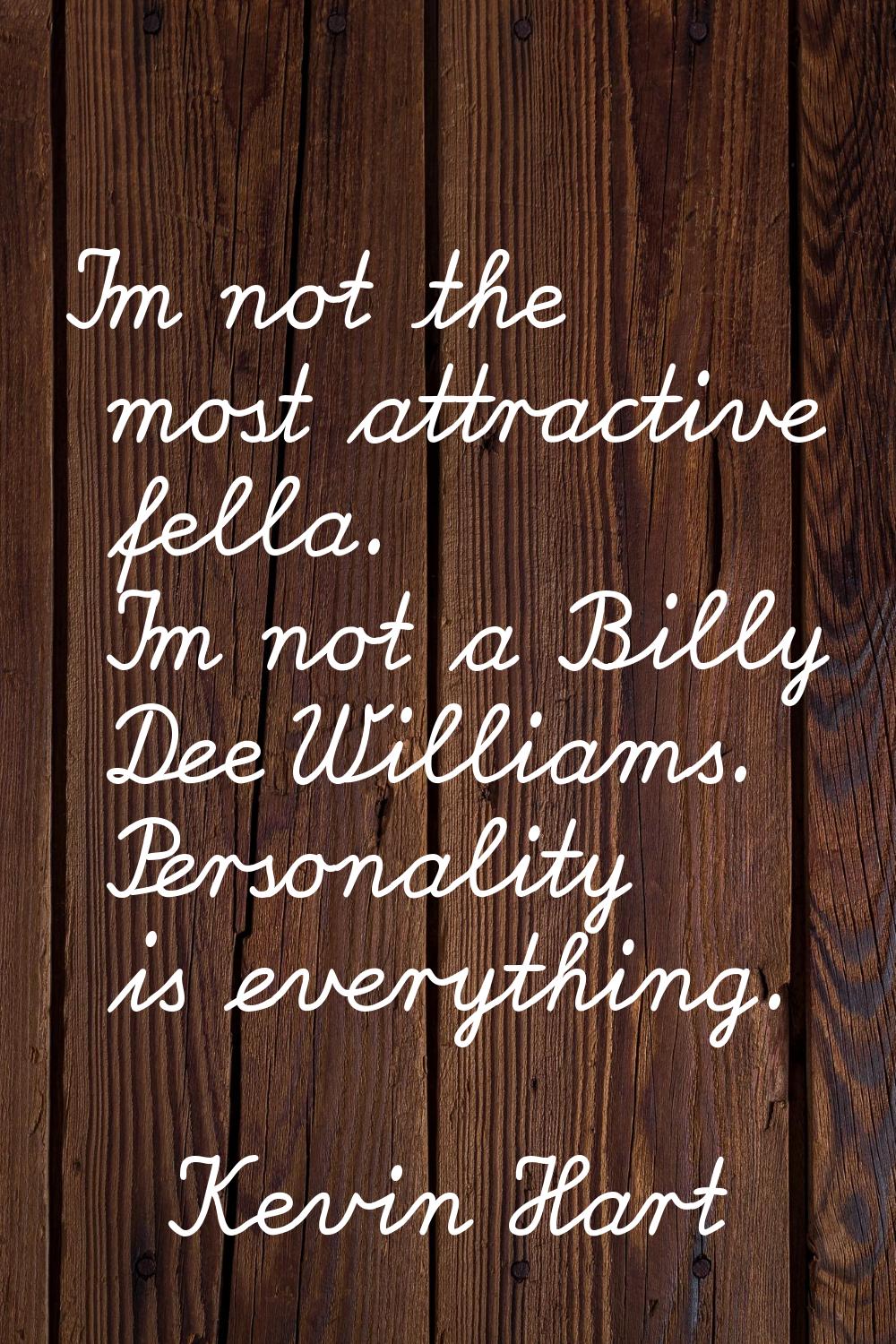 I'm not the most attractive fella. I'm not a Billy Dee Williams. Personality is everything.