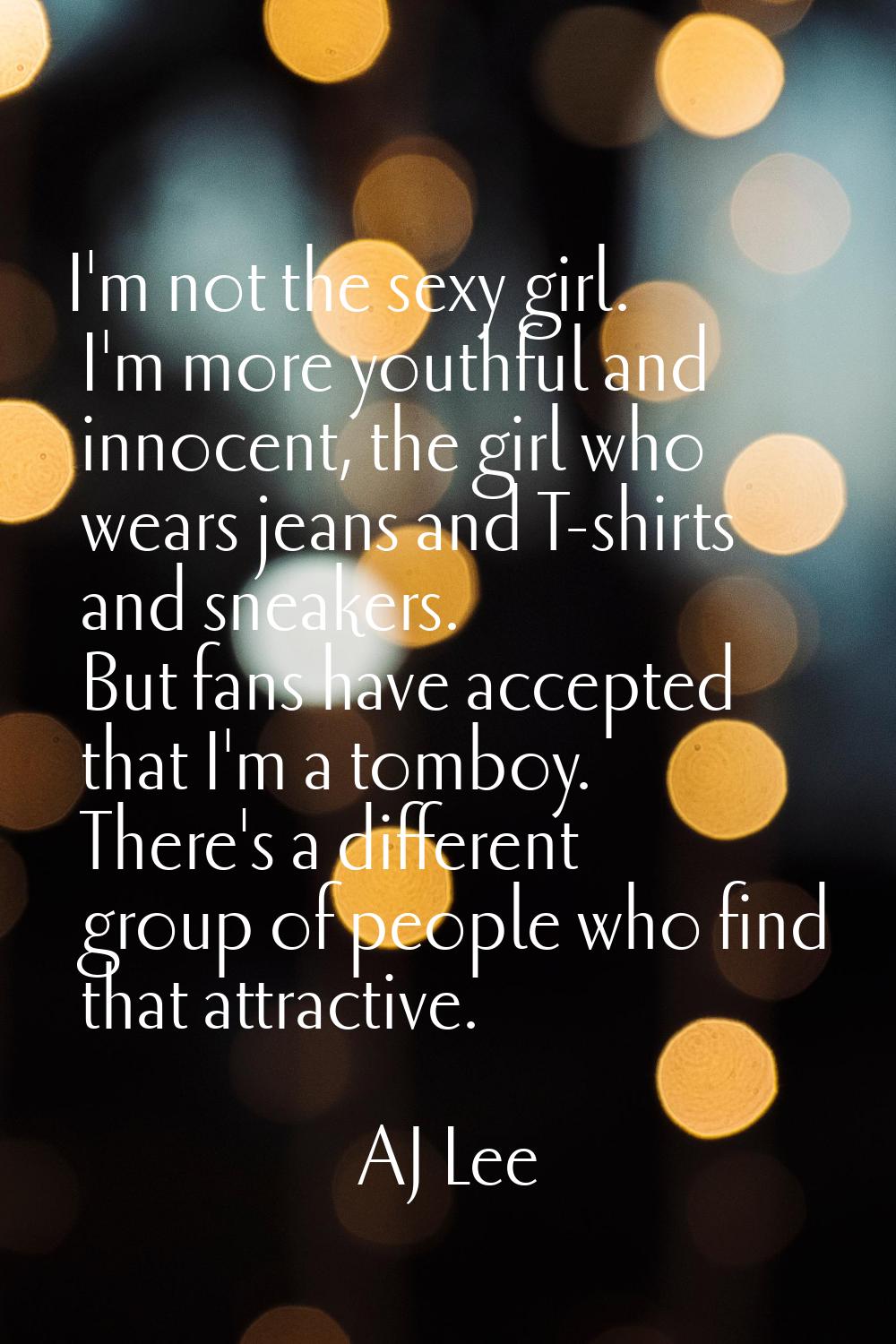 I'm not the sexy girl. I'm more youthful and innocent, the girl who wears jeans and T-shirts and sn