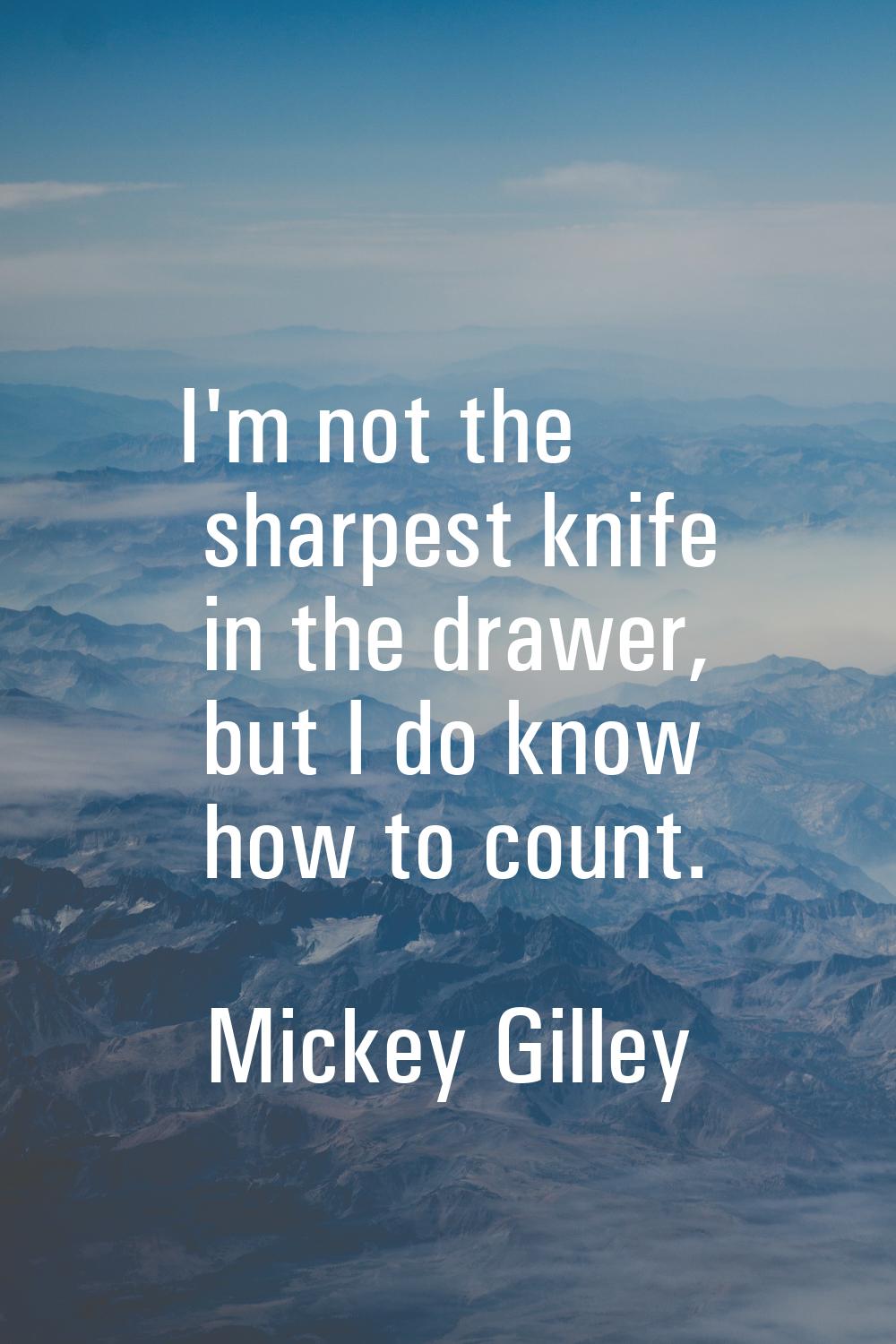 I'm not the sharpest knife in the drawer, but I do know how to count.