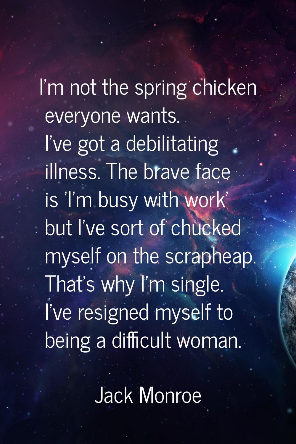 I'm not the spring chicken everyone wants. I've got a debilitating illness. The brave face is 'I'm 