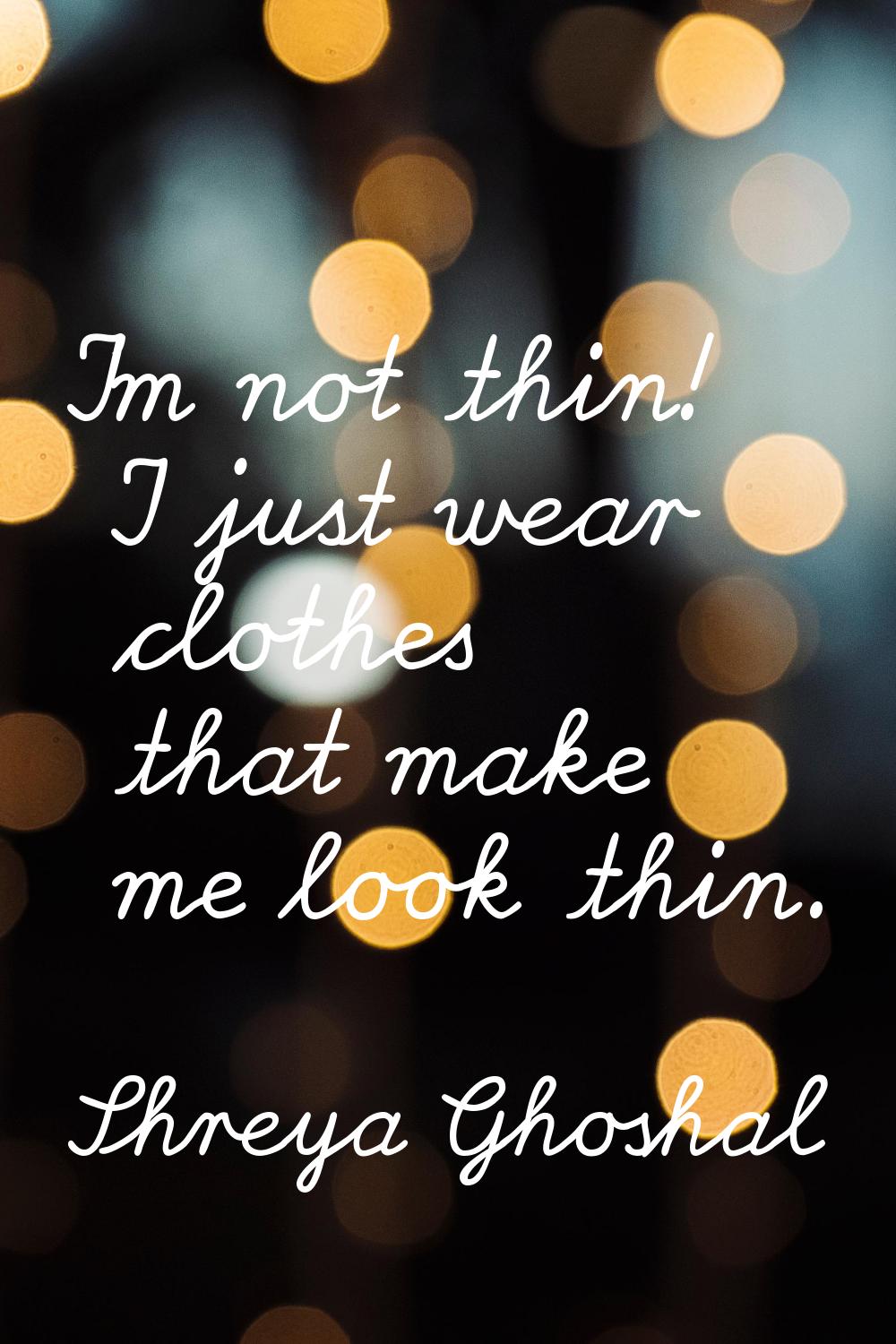 I'm not thin! I just wear clothes that make me look thin.