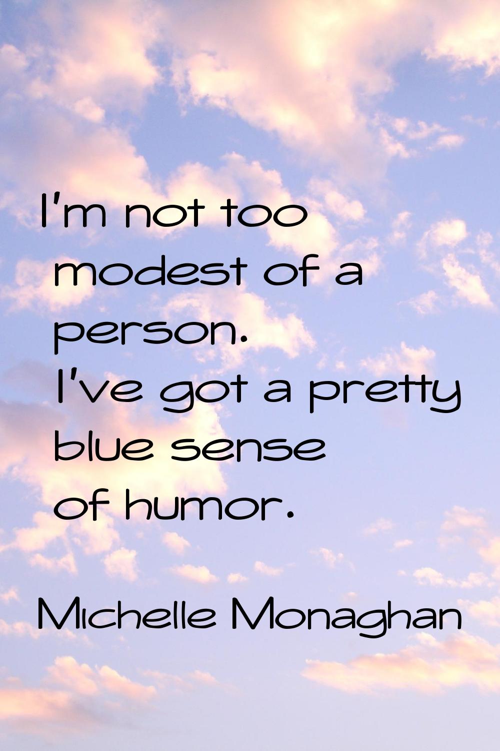 I'm not too modest of a person. I've got a pretty blue sense of humor.