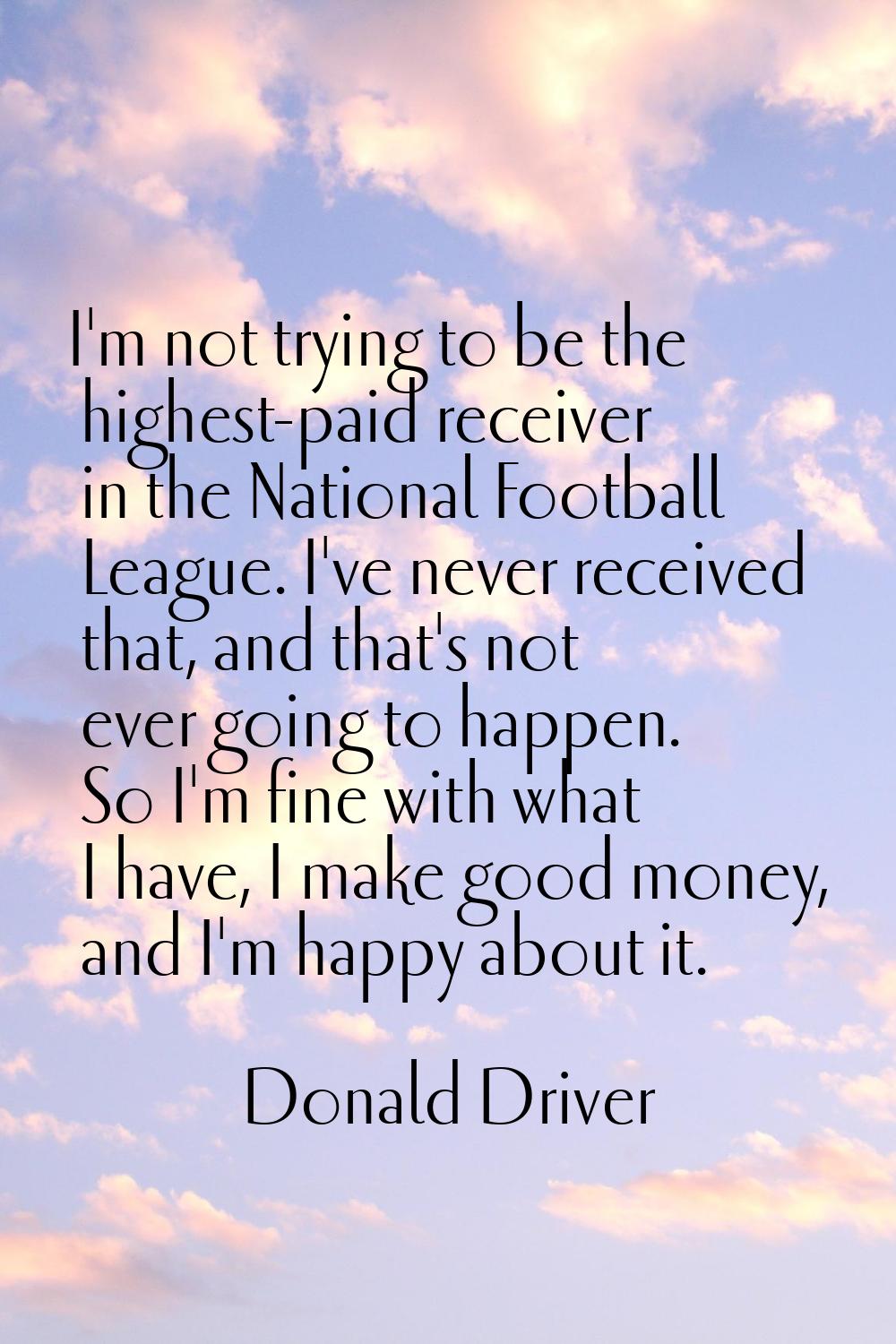 I'm not trying to be the highest-paid receiver in the National Football League. I've never received
