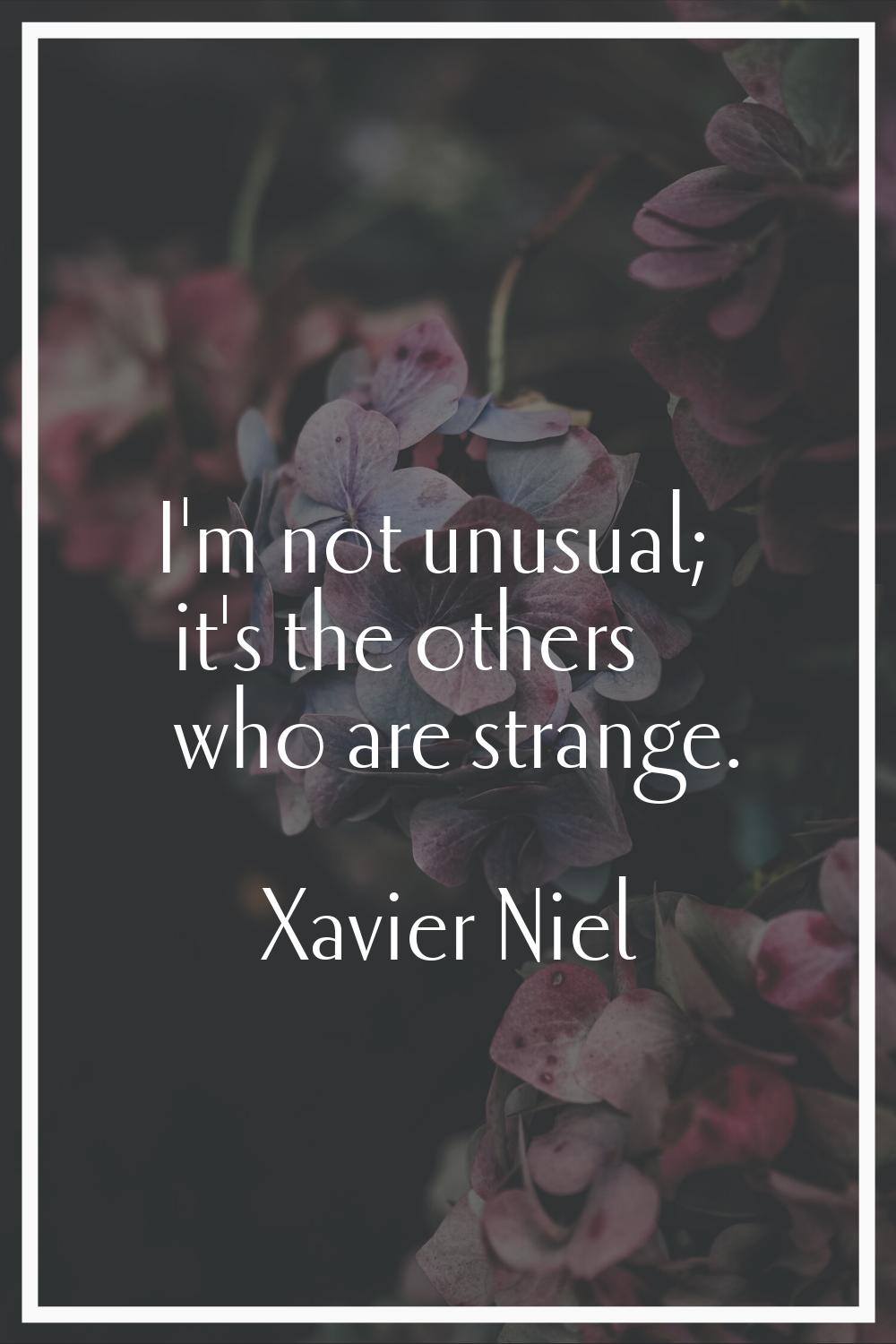 I'm not unusual; it's the others who are strange.