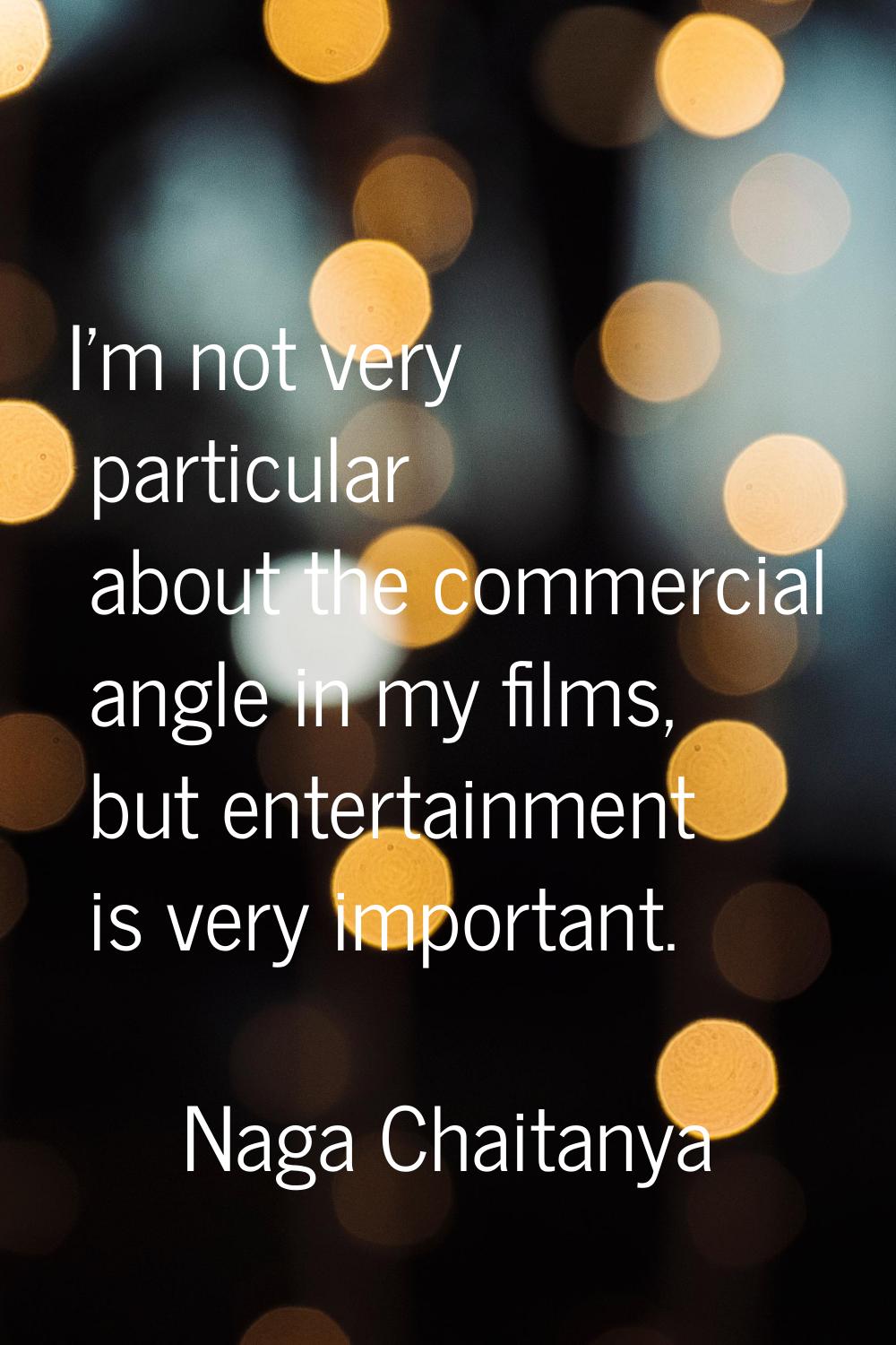 I'm not very particular about the commercial angle in my films, but entertainment is very important