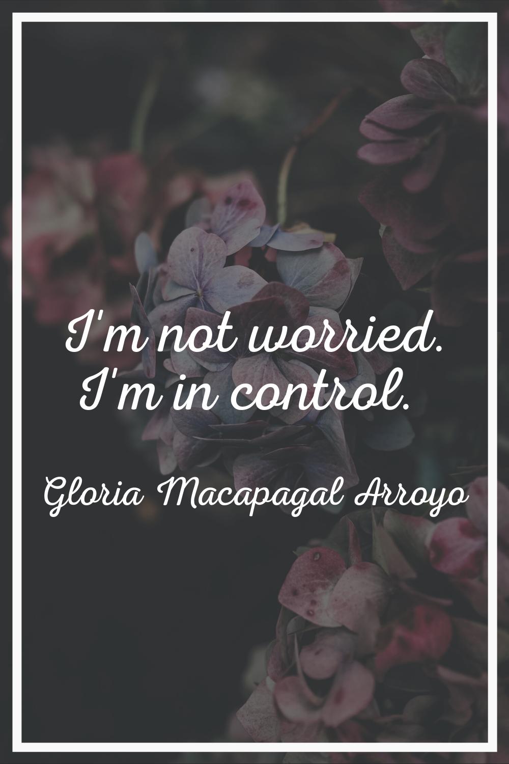 I'm not worried. I'm in control.