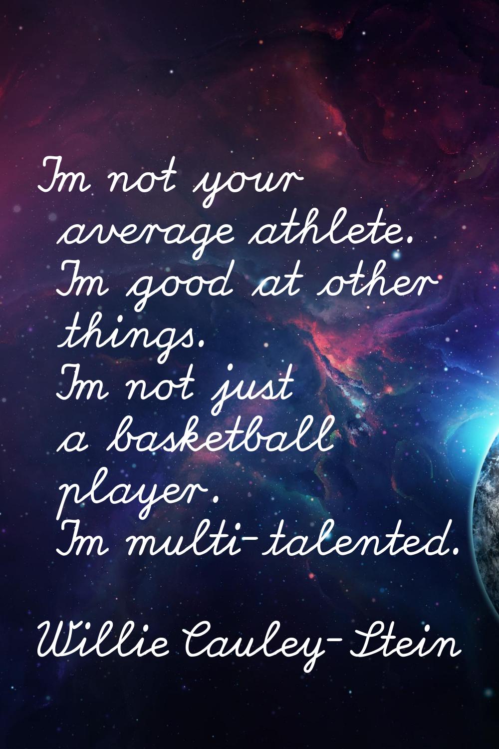 I'm not your average athlete. I'm good at other things. I'm not just a basketball player. I'm multi