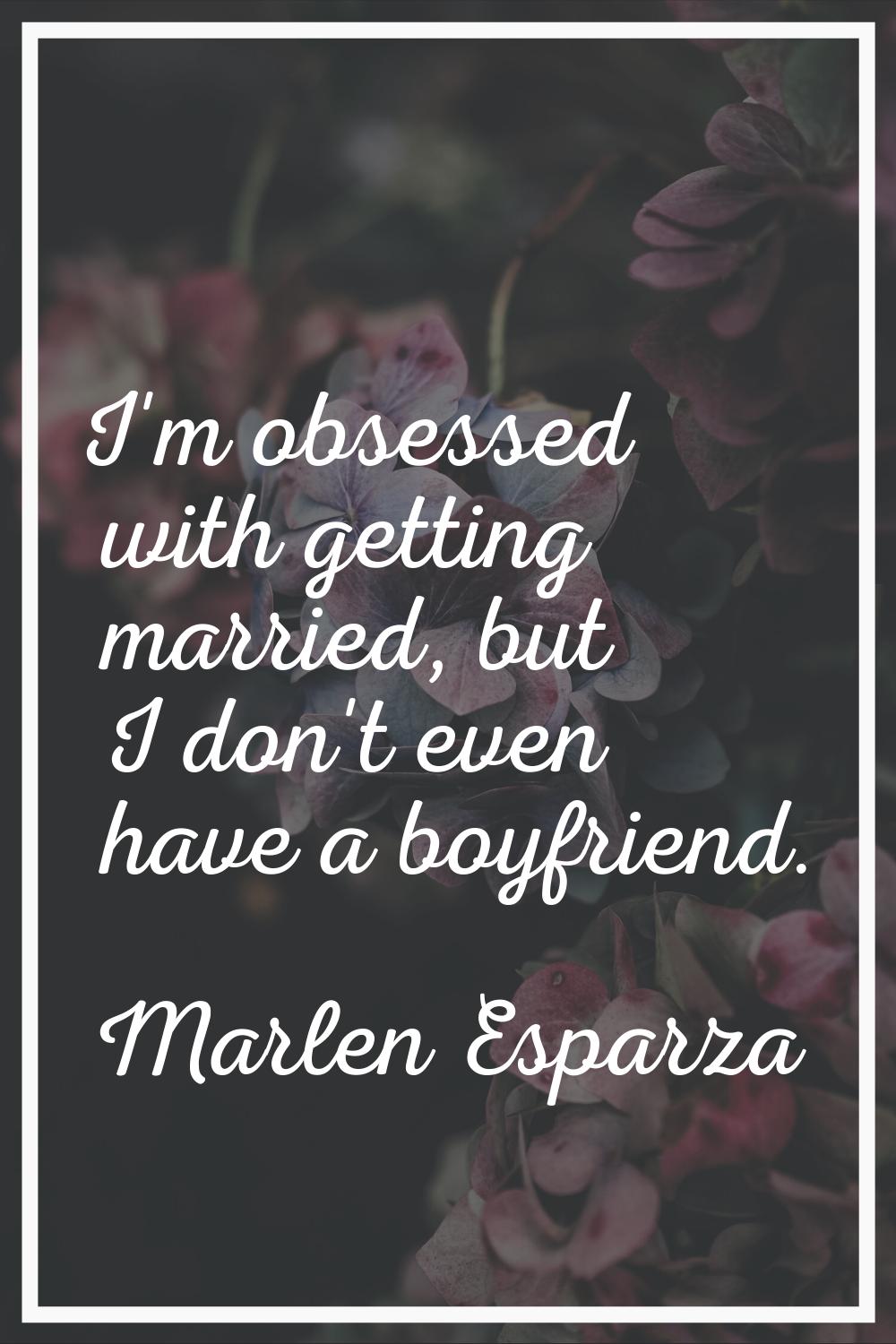 I'm obsessed with getting married, but I don't even have a boyfriend.