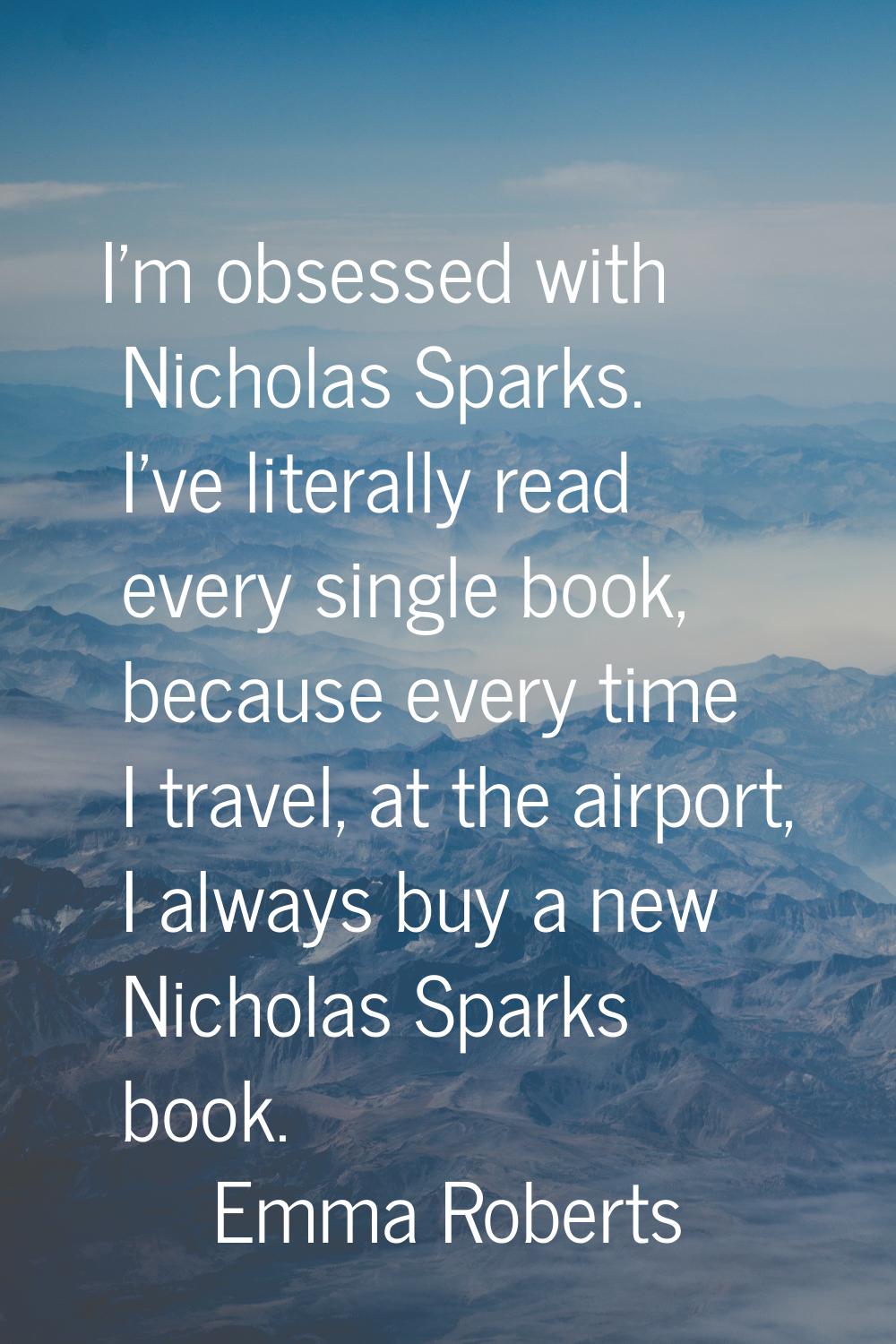 I'm obsessed with Nicholas Sparks. I've literally read every single book, because every time I trav