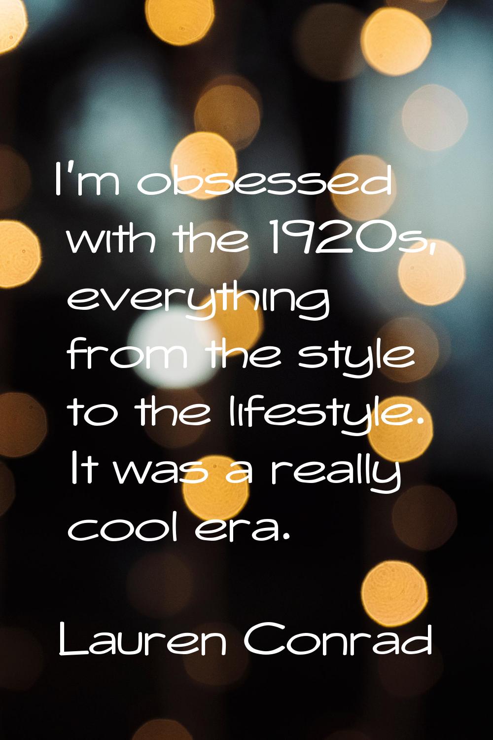 I'm obsessed with the 1920s, everything from the style to the lifestyle. It was a really cool era.